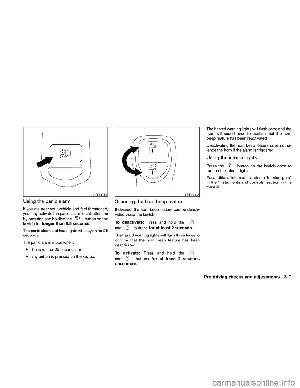 NISSAN FRONTIER 2010  Owner´s Manual Using the panic alarm
If you are near your vehicle and feel threatened,
you may activate the panic alarm to call attention
by pressing and holding the
button on the
keyfob forlonger than 0.5 seconds.
