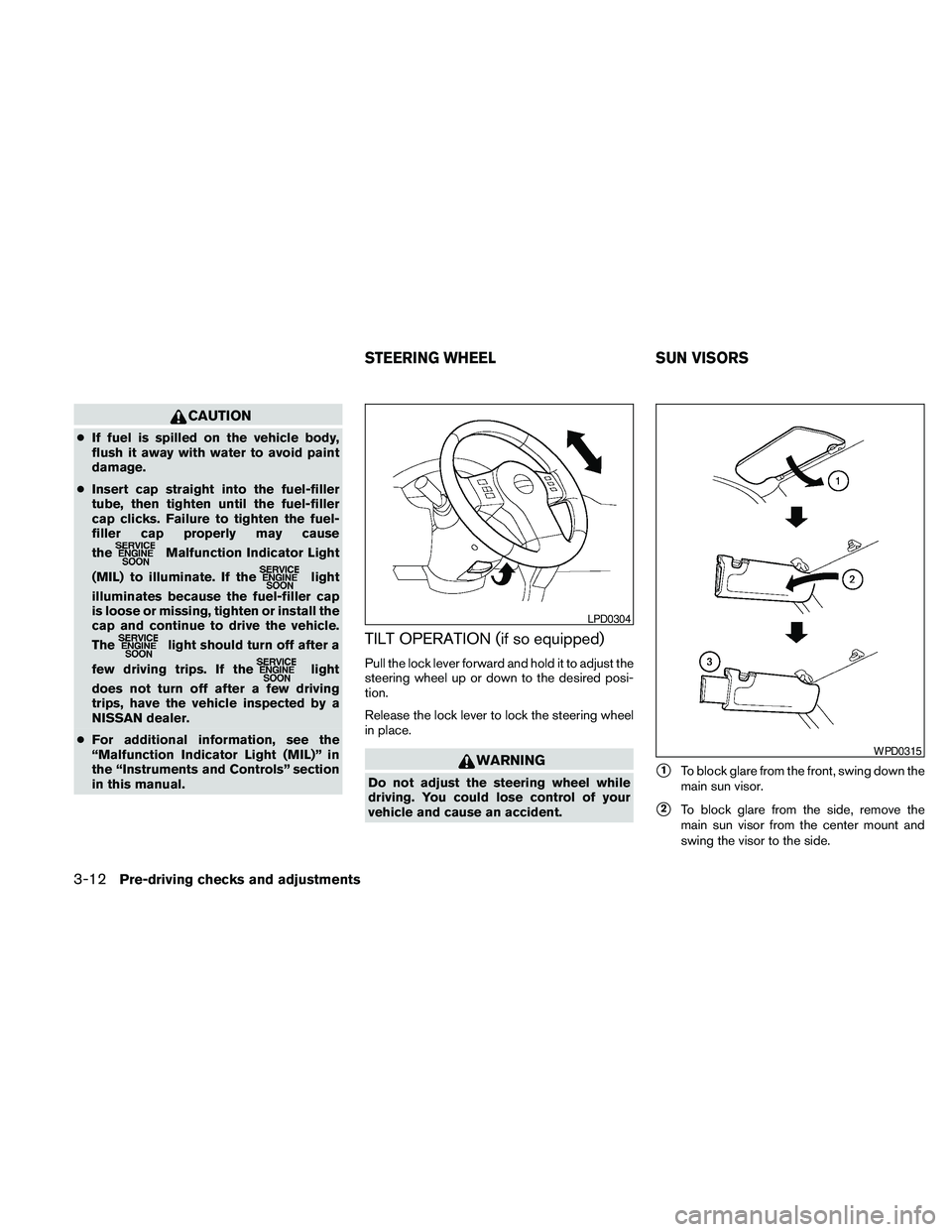 NISSAN FRONTIER 2010  Owner´s Manual CAUTION
cIf fuel is spilled on the vehicle body,
flush it away with water to avoid paint
damage.
cInsert cap straight into the fuel-filler
tube, then tighten until the fuel-filler
cap clicks. Failure 