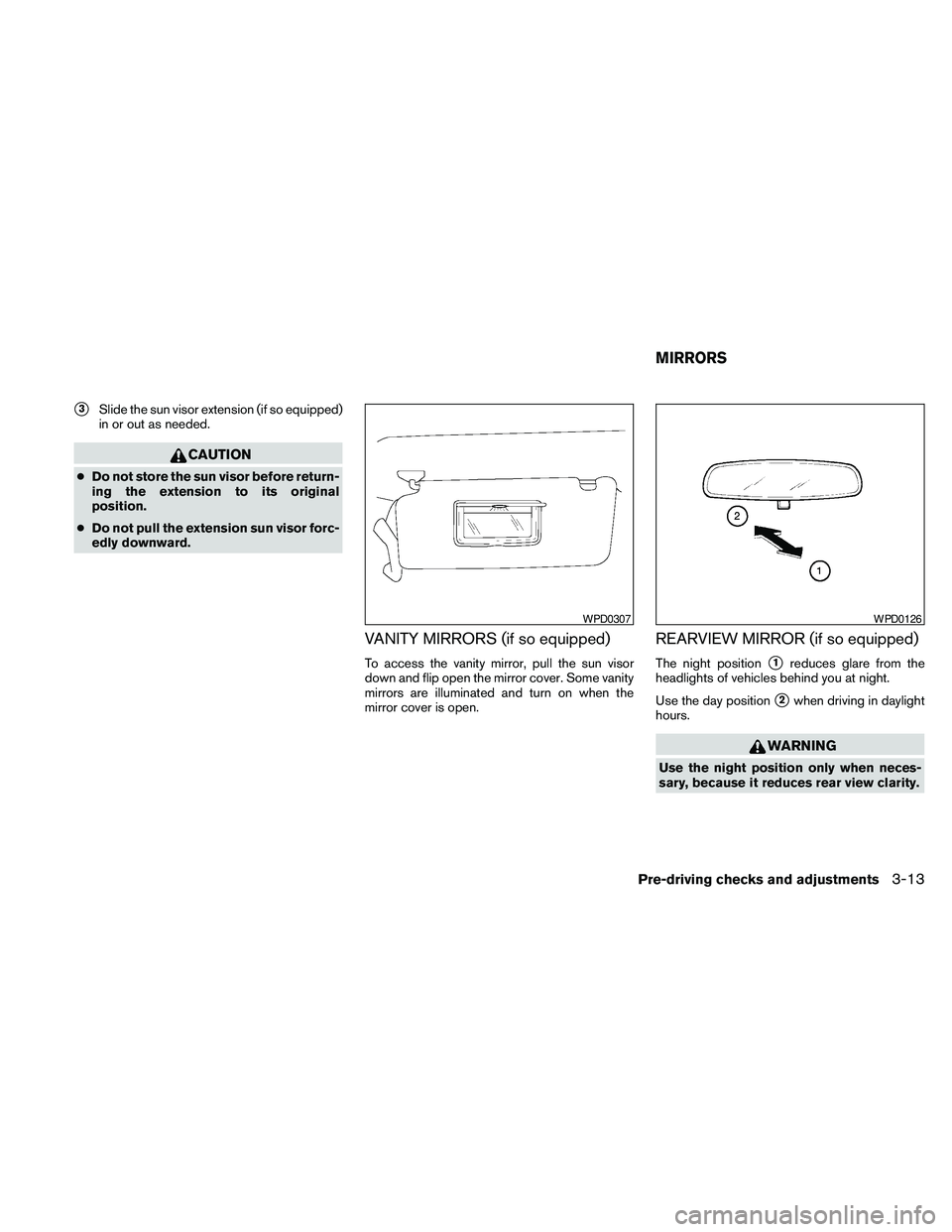 NISSAN FRONTIER 2010  Owner´s Manual s3Slide the sun visor extension (if so equipped)
in or out as needed.
CAUTION
cDo not store the sun visor before return-
ing the extension to its original
position.
cDo not pull the extension sun viso