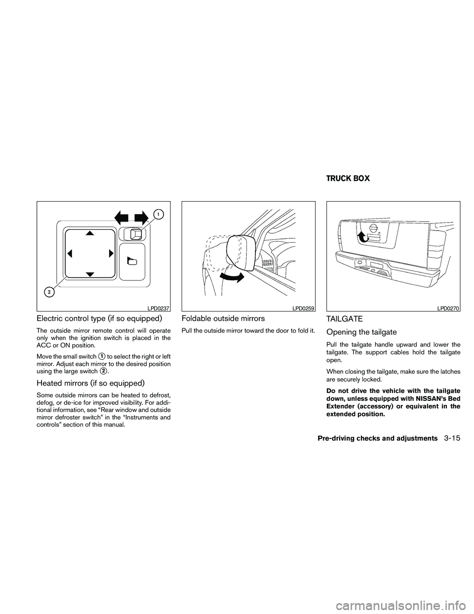 NISSAN FRONTIER 2010 Owner´s Manual Electric control type (if so equipped)
The outside mirror remote control will operate
only when the ignition switch is placed in the
ACC or ON position.
Move the small switch
s1to select the right or NISSAN FRONTIER 2010 Owner´s Manual Electric control type (if so equipped)
The outside mirror remote control will operate
only when the ignition switch is placed in the
ACC or ON position.
Move the small switch
s1to select the right or