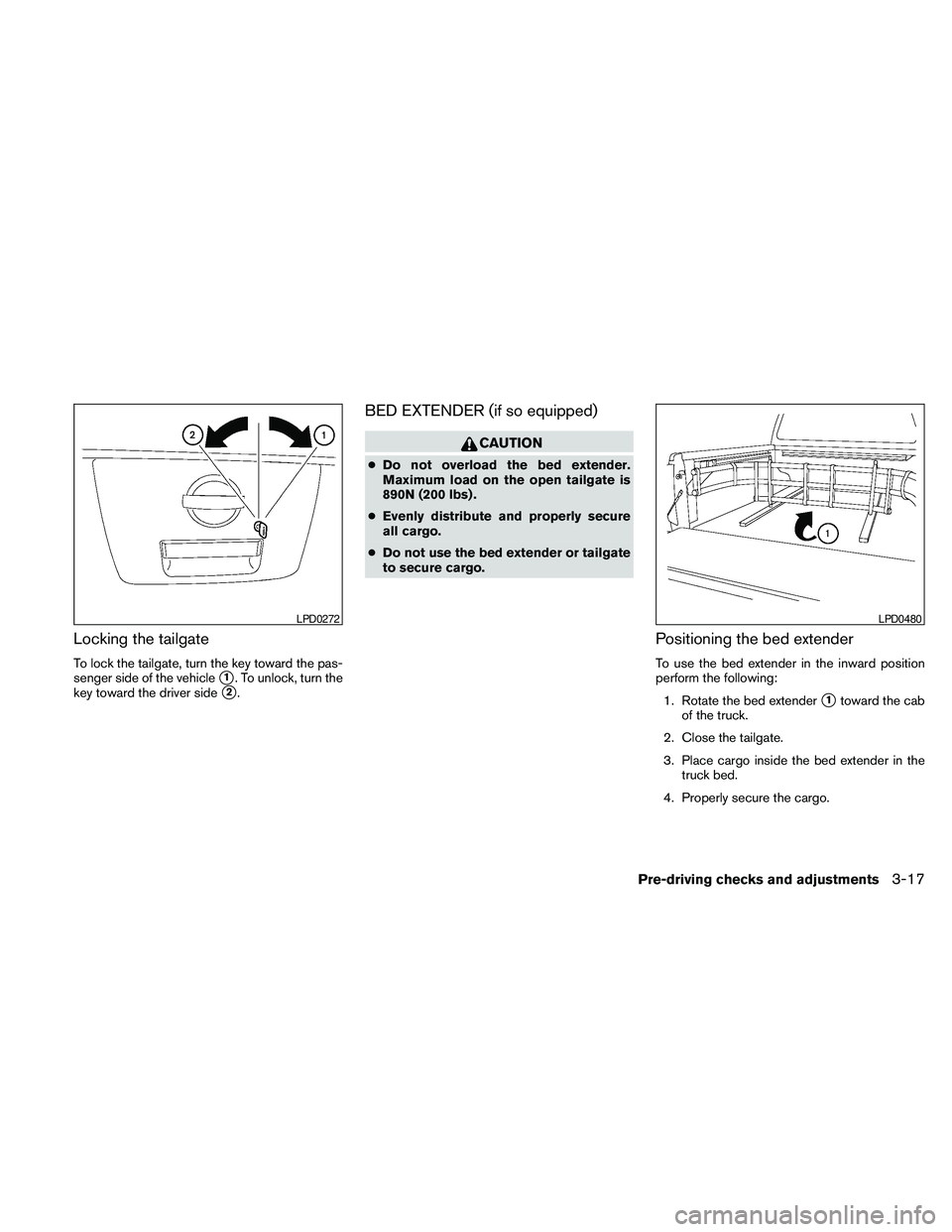 NISSAN FRONTIER 2010 Owner´s Manual Locking the tailgate
To lock the tailgate, turn the key toward the pas-
senger side of the vehicle
s1. To unlock, turn the
key toward the driver side
s2.
BED EXTENDER (if so equipped)
CAUTION
cDo not NISSAN FRONTIER 2010 Owner´s Manual Locking the tailgate
To lock the tailgate, turn the key toward the pas-
senger side of the vehicle
s1. To unlock, turn the
key toward the driver side
s2.
BED EXTENDER (if so equipped)
CAUTION
cDo not