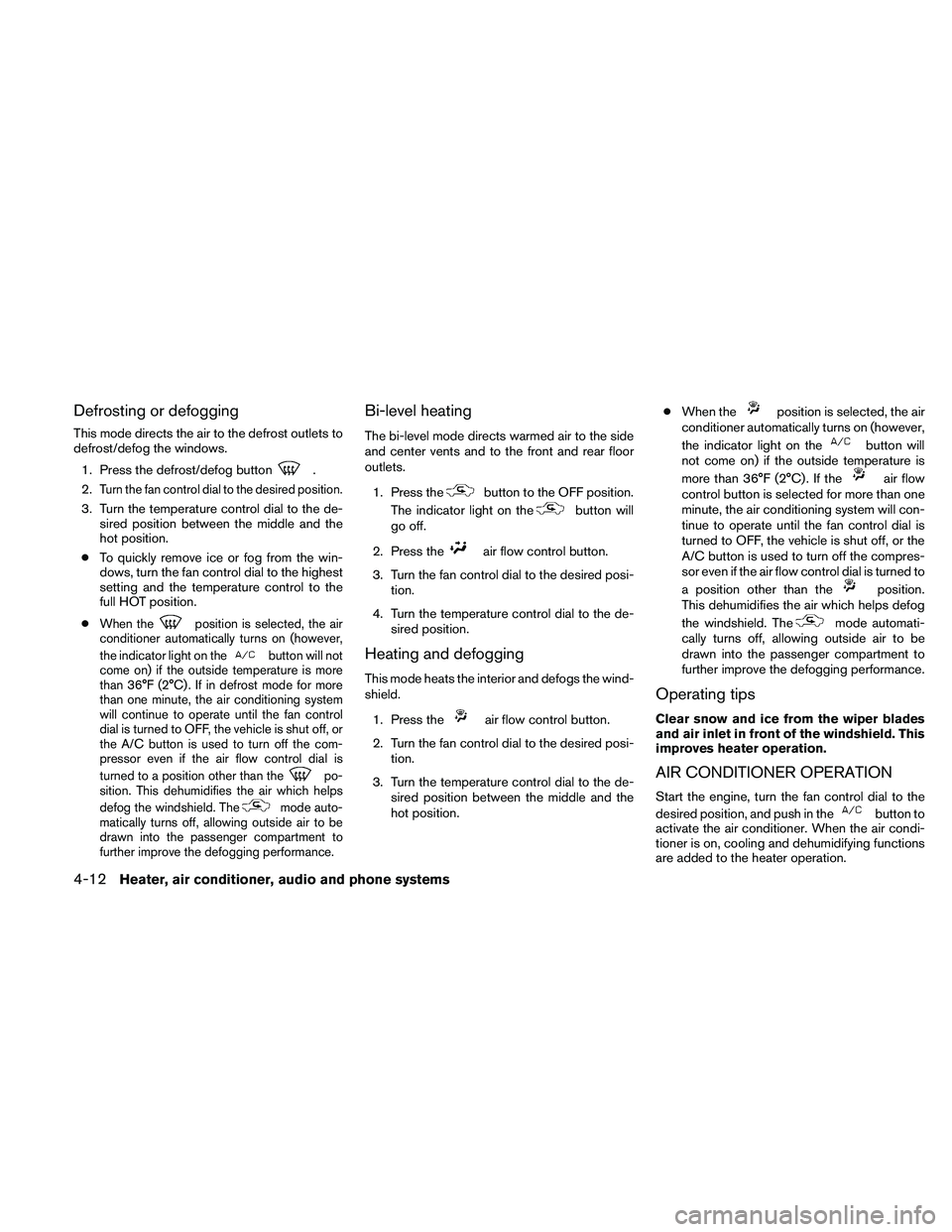 NISSAN FRONTIER 2010 Owner´s Manual Defrosting or defogging
This mode directs the air to the defrost outlets to
defrost/defog the windows.
1. Press the defrost/defog button
.
2.
Turn the fan control dial to the desired position.
3. Turn NISSAN FRONTIER 2010 Owner´s Manual Defrosting or defogging
This mode directs the air to the defrost outlets to
defrost/defog the windows.
1. Press the defrost/defog button
.
2.
Turn the fan control dial to the desired position.
3. Turn