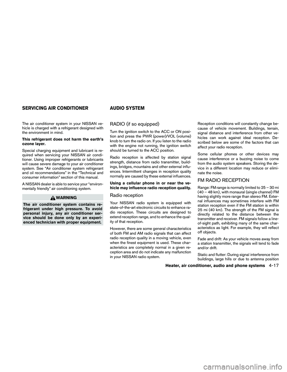 NISSAN FRONTIER 2010  Owner´s Manual The air conditioner system in your NISSAN ve-
hicle is charged with a refrigerant designed with
the environment in mind.
This refrigerant does not harm the earth’s
ozone layer.
Special charging equi