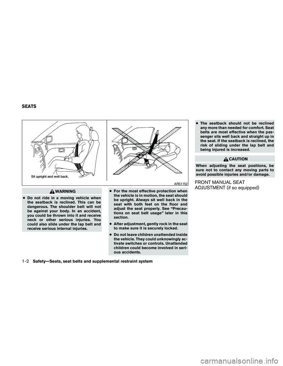 NISSAN FRONTIER 2010  Owner´s Manual WARNING
cDo not ride in a moving vehicle when
the seatback is reclined. This can be
dangerous. The shoulder belt will not
be against your body. In an accident,
you could be thrown into it and receive
