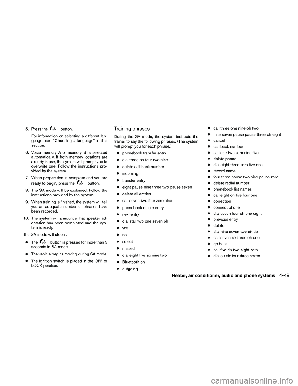 NISSAN FRONTIER 2010  Owner´s Manual 5. Press thebutton.
For information on selecting a different lan-
guage, see “Choosing a language” in this
section.
6. Voice memory A or memory B is selected
automatically. If both memory location