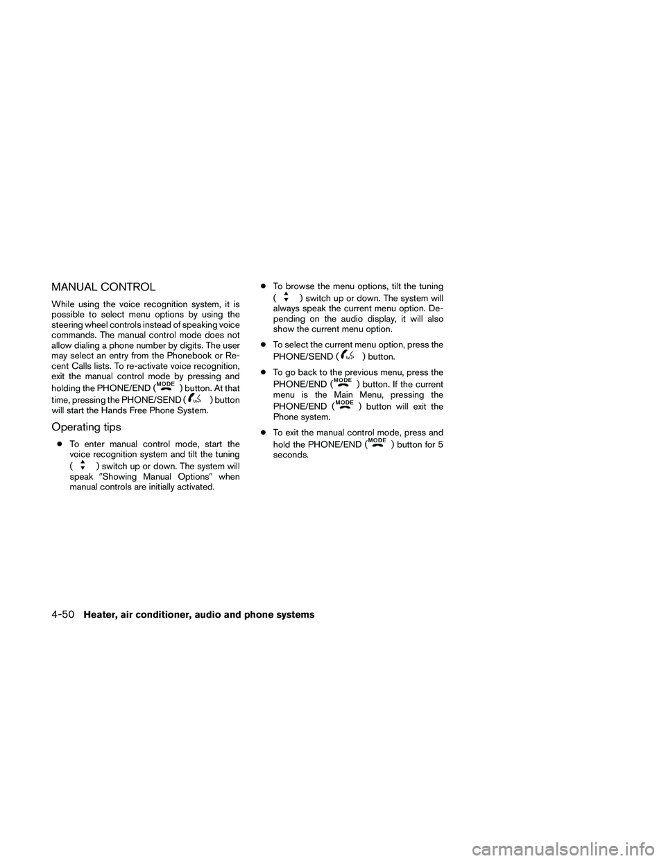 NISSAN FRONTIER 2010  Owner´s Manual MANUAL CONTROL
While using the voice recognition system, it is
possible to select menu options by using the
steering wheel controls instead of speaking voice
commands. The manual control mode does not