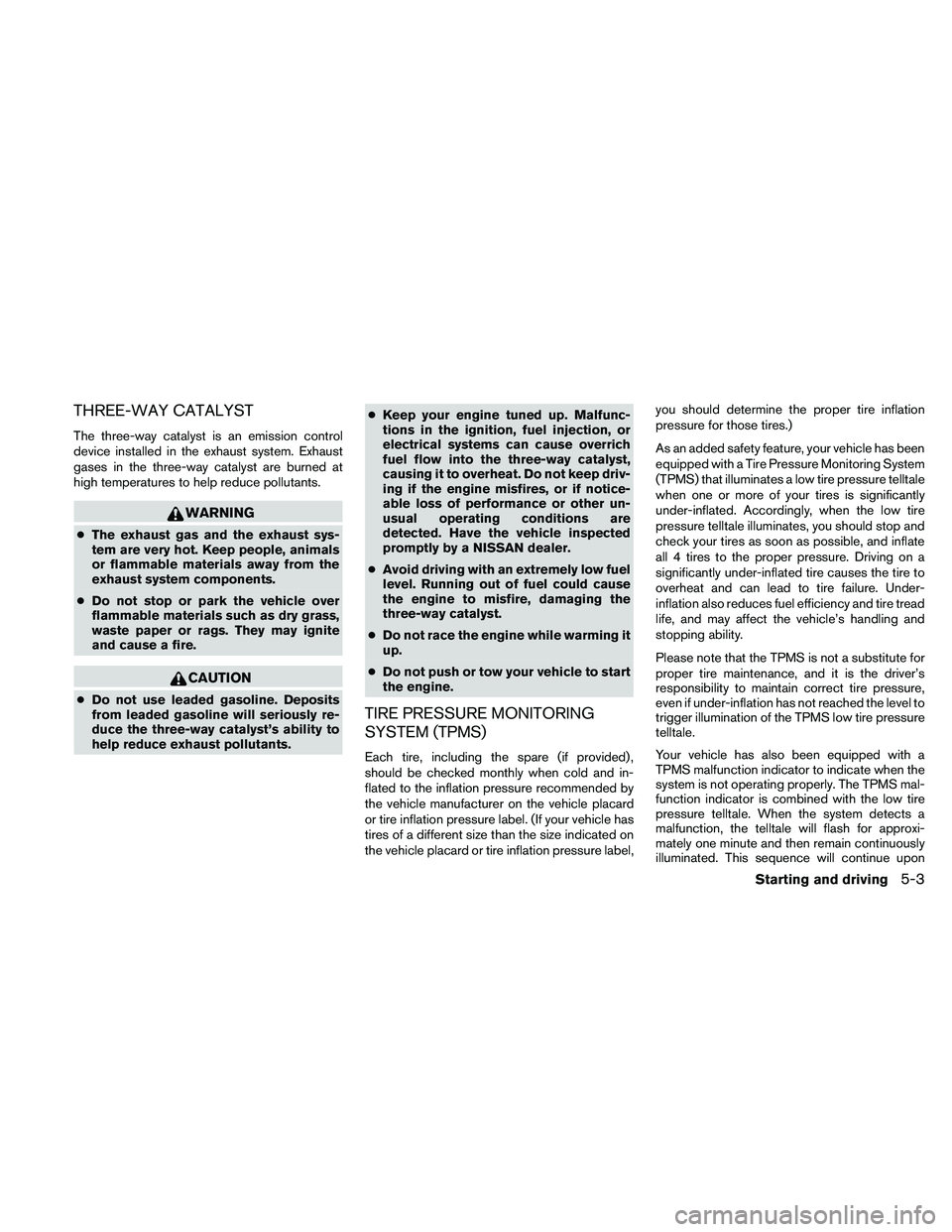 NISSAN FRONTIER 2010  Owner´s Manual THREE-WAY CATALYST
The three-way catalyst is an emission control
device installed in the exhaust system. Exhaust
gases in the three-way catalyst are burned at
high temperatures to help reduce pollutan
