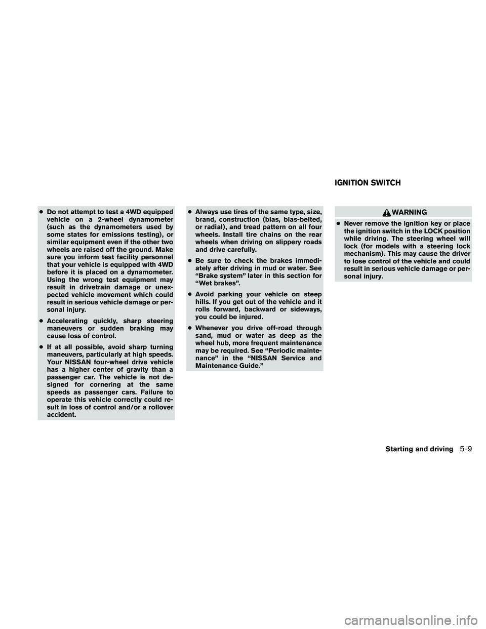 NISSAN FRONTIER 2010  Owner´s Manual cDo not attempt to test a 4WD equipped
vehicle on a 2-wheel dynamometer
(such as the dynamometers used by
some states for emissions testing) , or
similar equipment even if the other two
wheels are rai