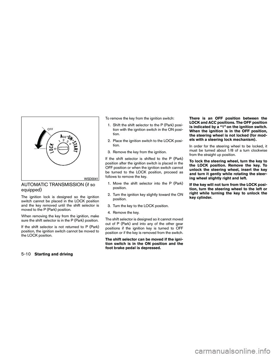 NISSAN FRONTIER 2010  Owner´s Manual AUTOMATIC TRANSMISSION (if so
equipped)
The ignition lock is designed so the ignition
switch cannot be placed in the LOCK position
and the key removed until the shift selector is
moved to the P (Park)