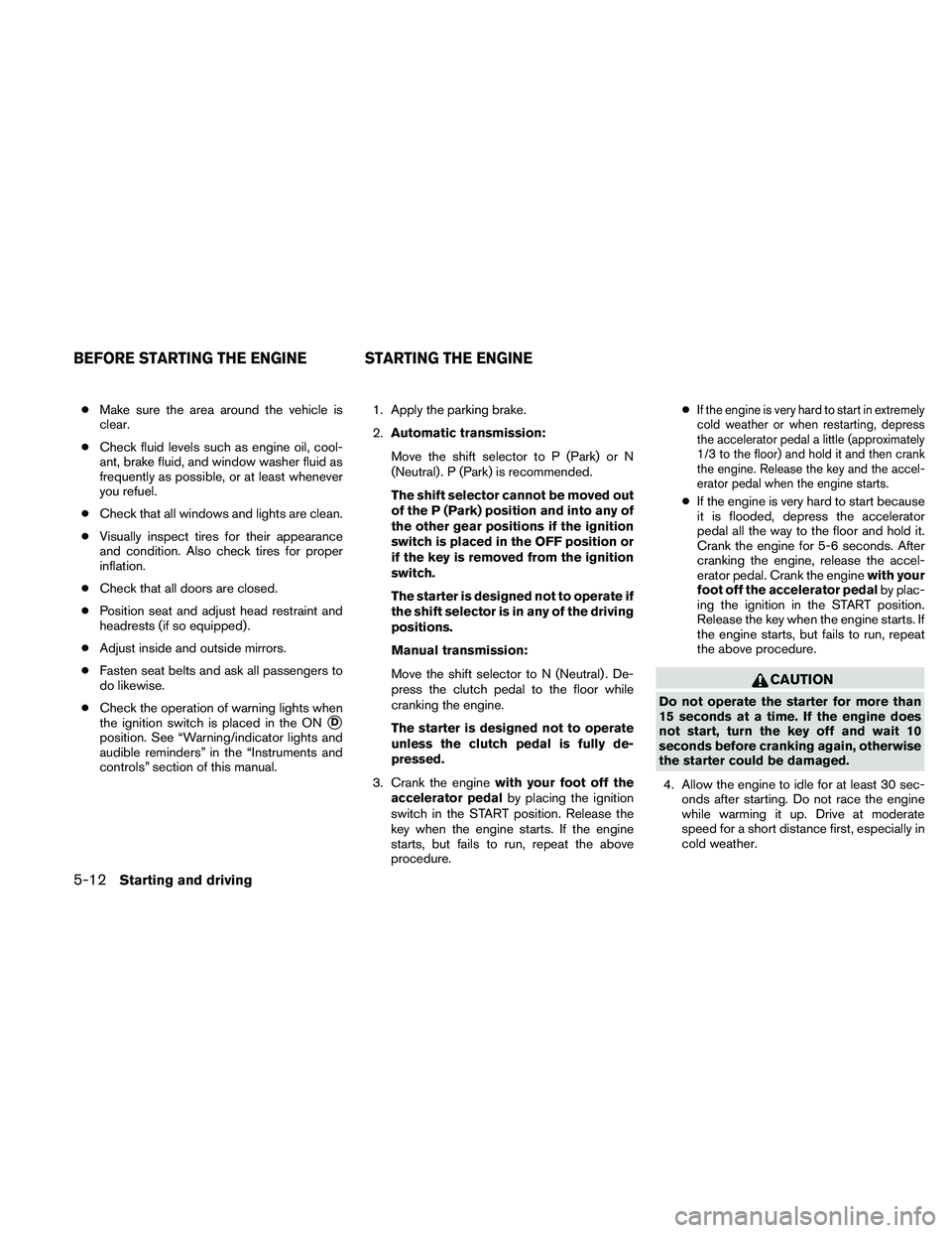 NISSAN FRONTIER 2010 Owner´s Manual cMake sure the area around the vehicle is
clear.
cCheck fluid levels such as engine oil, cool-
ant, brake fluid, and window washer fluid as
frequently as possible, or at least whenever
you refuel.
cCh NISSAN FRONTIER 2010 Owner´s Manual cMake sure the area around the vehicle is
clear.
cCheck fluid levels such as engine oil, cool-
ant, brake fluid, and window washer fluid as
frequently as possible, or at least whenever
you refuel.
cCh