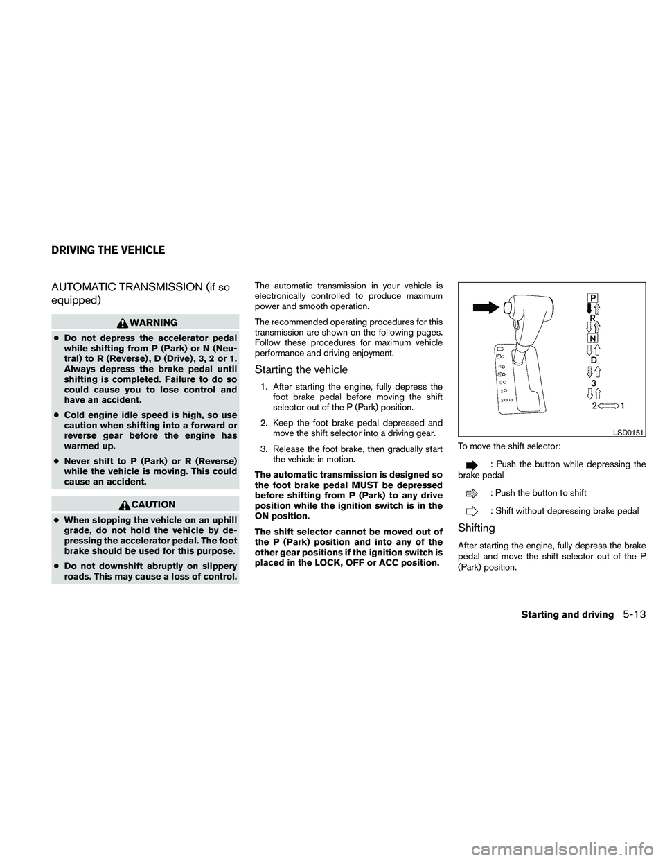 NISSAN FRONTIER 2010 Owner´s Manual AUTOMATIC TRANSMISSION (if so
equipped)
WARNING
cDo not depress the accelerator pedal
while shifting from P (Park) or N (Neu-
tral) to R (Reverse) , D (Drive) , 3, 2 or 1.
Always depress the brake ped NISSAN FRONTIER 2010 Owner´s Manual AUTOMATIC TRANSMISSION (if so
equipped)
WARNING
cDo not depress the accelerator pedal
while shifting from P (Park) or N (Neu-
tral) to R (Reverse) , D (Drive) , 3, 2 or 1.
Always depress the brake ped