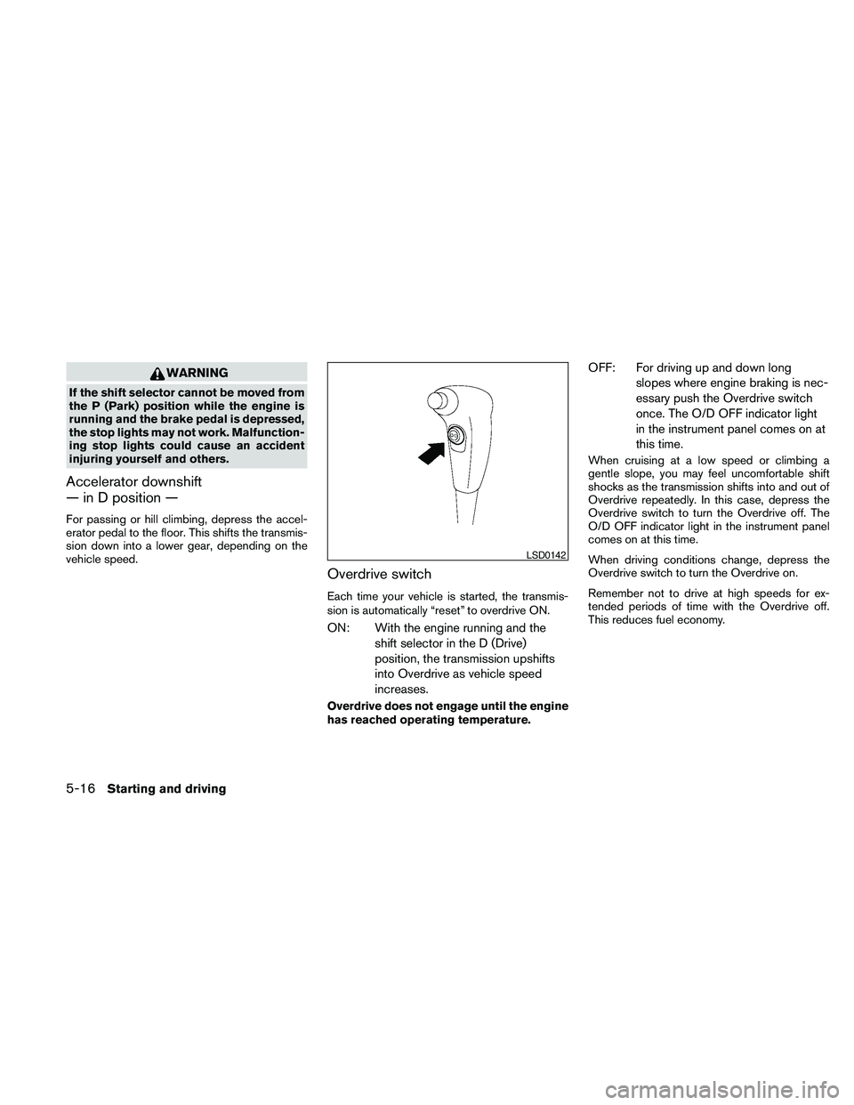 NISSAN FRONTIER 2010 Owner´s Manual WARNING
If the shift selector cannot be moved from
the P (Park) position while the engine is
running and the brake pedal is depressed,
the stop lights may not work. Malfunction-
ing stop lights could NISSAN FRONTIER 2010 Owner´s Manual WARNING
If the shift selector cannot be moved from
the P (Park) position while the engine is
running and the brake pedal is depressed,
the stop lights may not work. Malfunction-
ing stop lights could