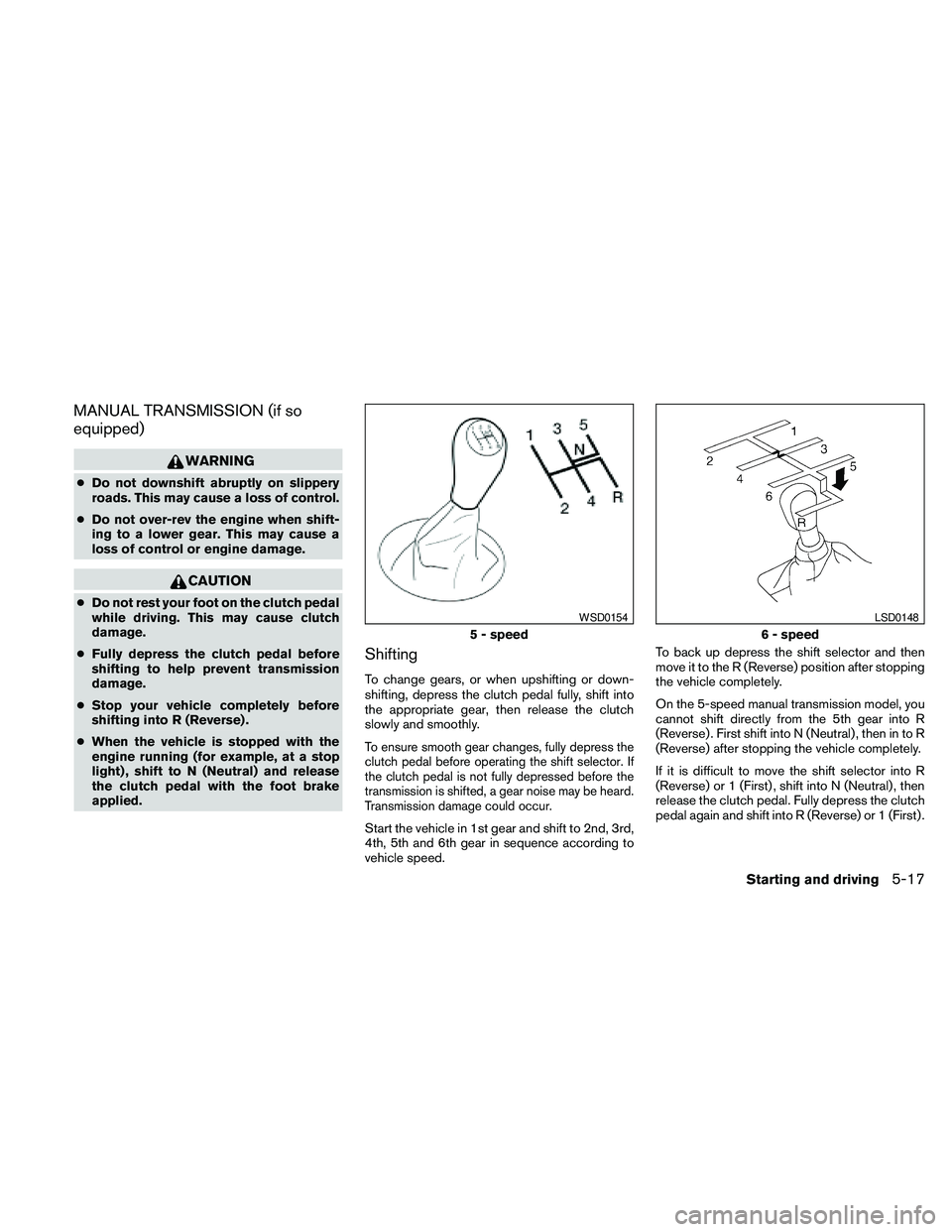 NISSAN FRONTIER 2010 Owner´s Manual MANUAL TRANSMISSION (if so
equipped)
WARNING
cDo not downshift abruptly on slippery
roads. This may cause a loss of control.
cDo not over-rev the engine when shift-
ing to a lower gear. This may cause NISSAN FRONTIER 2010 Owner´s Manual MANUAL TRANSMISSION (if so
equipped)
WARNING
cDo not downshift abruptly on slippery
roads. This may cause a loss of control.
cDo not over-rev the engine when shift-
ing to a lower gear. This may cause