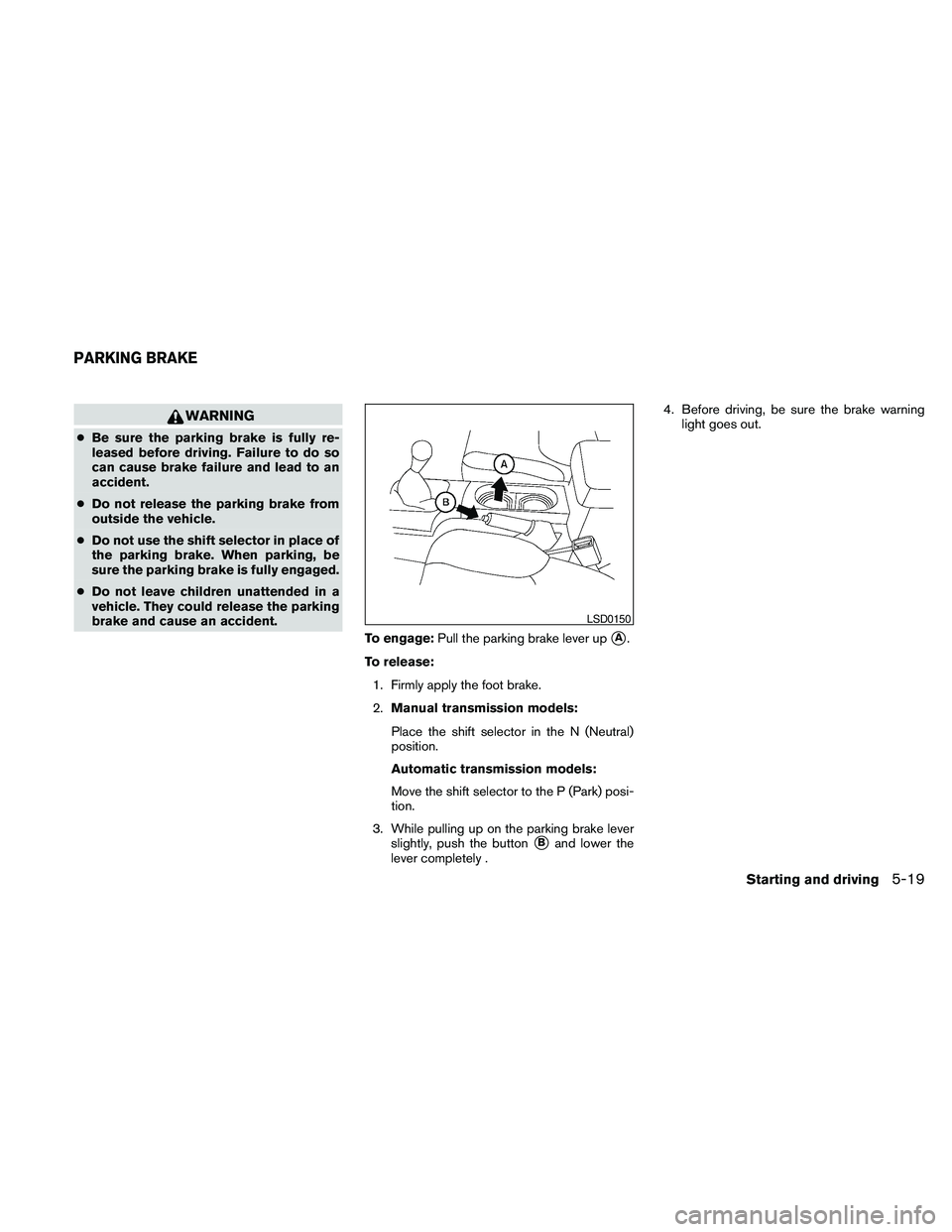 NISSAN FRONTIER 2010 Owner´s Manual WARNING
cBe sure the parking brake is fully re-
leased before driving. Failure to do so
can cause brake failure and lead to an
accident.
cDo not release the parking brake from
outside the vehicle.
cDo NISSAN FRONTIER 2010 Owner´s Manual WARNING
cBe sure the parking brake is fully re-
leased before driving. Failure to do so
can cause brake failure and lead to an
accident.
cDo not release the parking brake from
outside the vehicle.
cDo