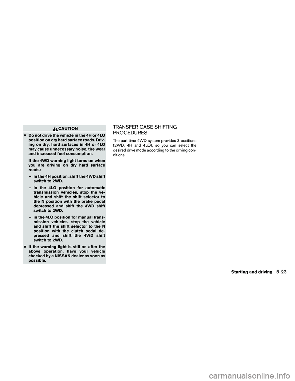 NISSAN FRONTIER 2010 Owner´s Manual CAUTION
cDo not drive the vehicle in the 4H or 4LO
position on dry hard surface roads. Driv-
ing on dry, hard surfaces in 4H or 4LO
may cause unnecessary noise, tire wear
and increased fuel consumptio NISSAN FRONTIER 2010 Owner´s Manual CAUTION
cDo not drive the vehicle in the 4H or 4LO
position on dry hard surface roads. Driv-
ing on dry, hard surfaces in 4H or 4LO
may cause unnecessary noise, tire wear
and increased fuel consumptio