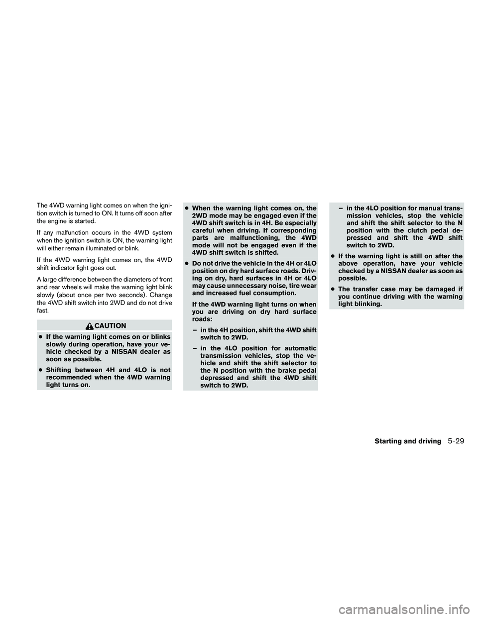 NISSAN FRONTIER 2010 Owner´s Manual The 4WD warning light comes on when the igni-
tion switch is turned to ON. It turns off soon after
the engine is started.
If any malfunction occurs in the 4WD system
when the ignition switch is ON, th NISSAN FRONTIER 2010 Owner´s Manual The 4WD warning light comes on when the igni-
tion switch is turned to ON. It turns off soon after
the engine is started.
If any malfunction occurs in the 4WD system
when the ignition switch is ON, th