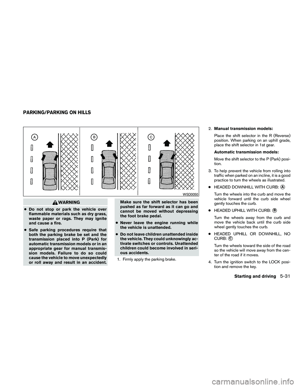 NISSAN FRONTIER 2010  Owner´s Manual WARNING
cDo not stop or park the vehicle over
flammable materials such as dry grass,
waste paper or rags. They may ignite
and cause a fire.
cSafe parking procedures require that
both the parking brake