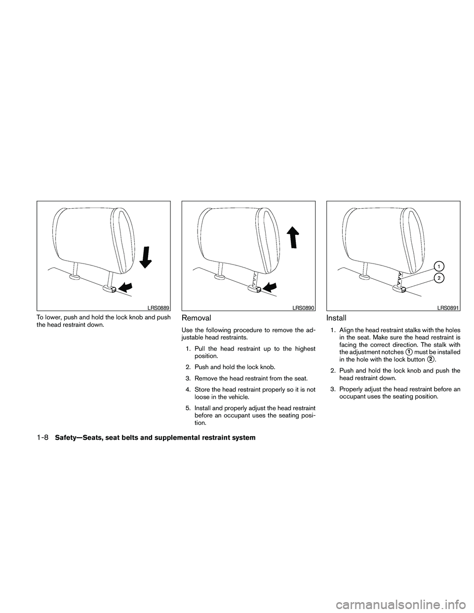 NISSAN FRONTIER 2010 Owner´s Manual To lower, push and hold the lock knob and push
the head restraint down.Removal
Use the following procedure to remove the ad-
justable head restraints.
1. Pull the head restraint up to the highest
posi NISSAN FRONTIER 2010 Owner´s Manual To lower, push and hold the lock knob and push
the head restraint down.Removal
Use the following procedure to remove the ad-
justable head restraints.
1. Pull the head restraint up to the highest
posi