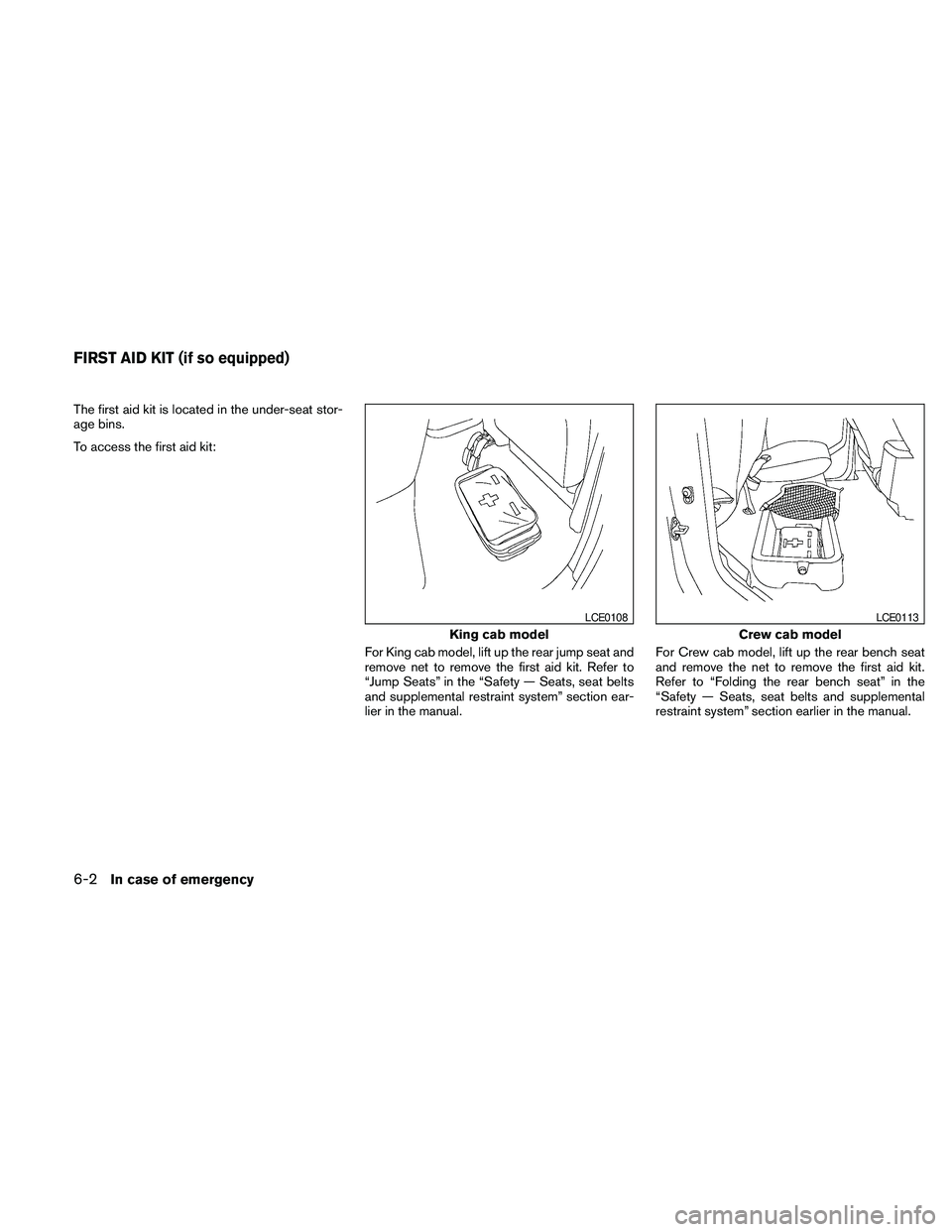 NISSAN FRONTIER 2010 Owner´s Manual The first aid kit is located in the under-seat stor-
age bins.
To access the first aid kit:
For King cab model, lift up the rear jump seat and
remove net to remove the first aid kit. Refer to
“Jump NISSAN FRONTIER 2010 Owner´s Manual The first aid kit is located in the under-seat stor-
age bins.
To access the first aid kit:
For King cab model, lift up the rear jump seat and
remove net to remove the first aid kit. Refer to
“Jump