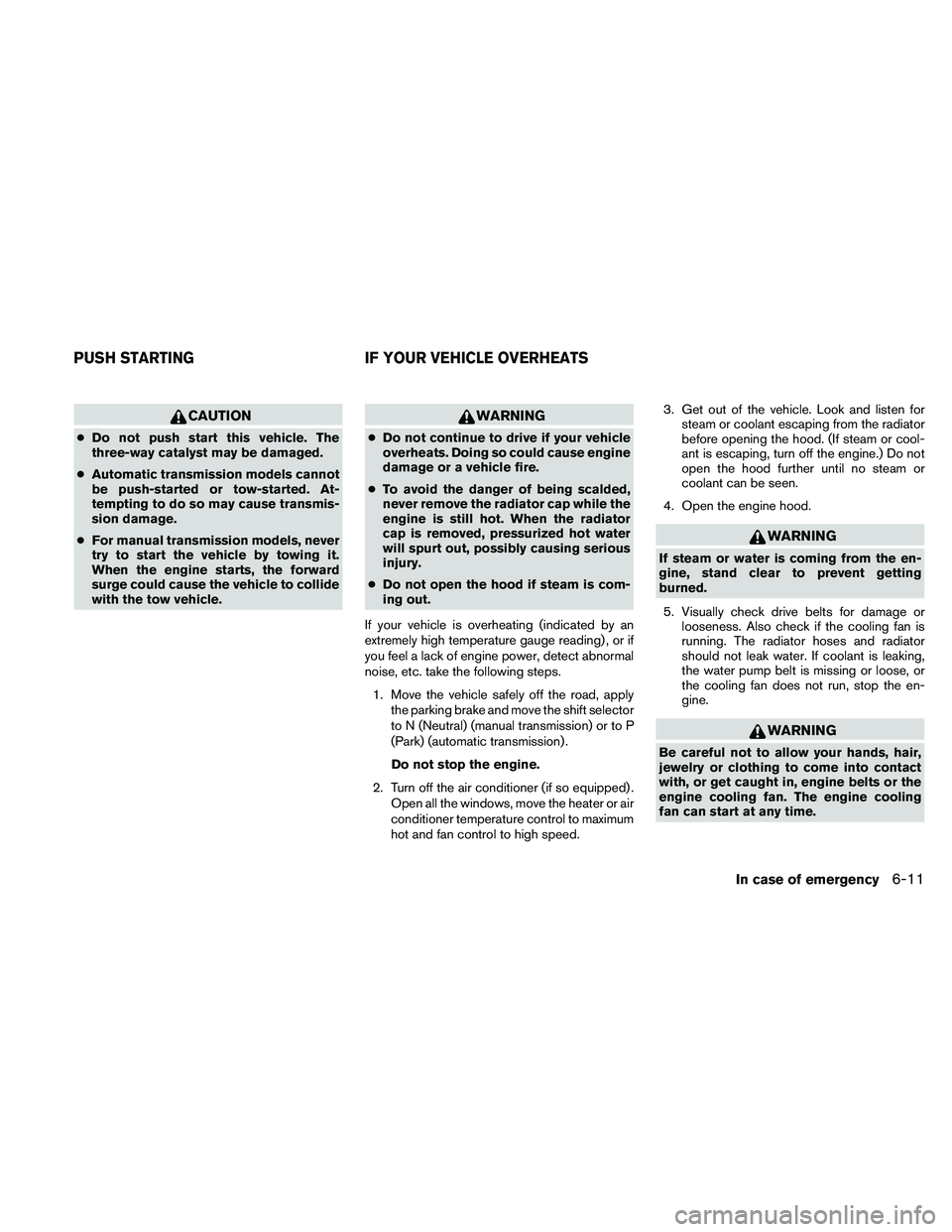 NISSAN FRONTIER 2010  Owner´s Manual CAUTION
cDo not push start this vehicle. The
three-way catalyst may be damaged.
cAutomatic transmission models cannot
be push-started or tow-started. At-
tempting to do so may cause transmis-
sion dam