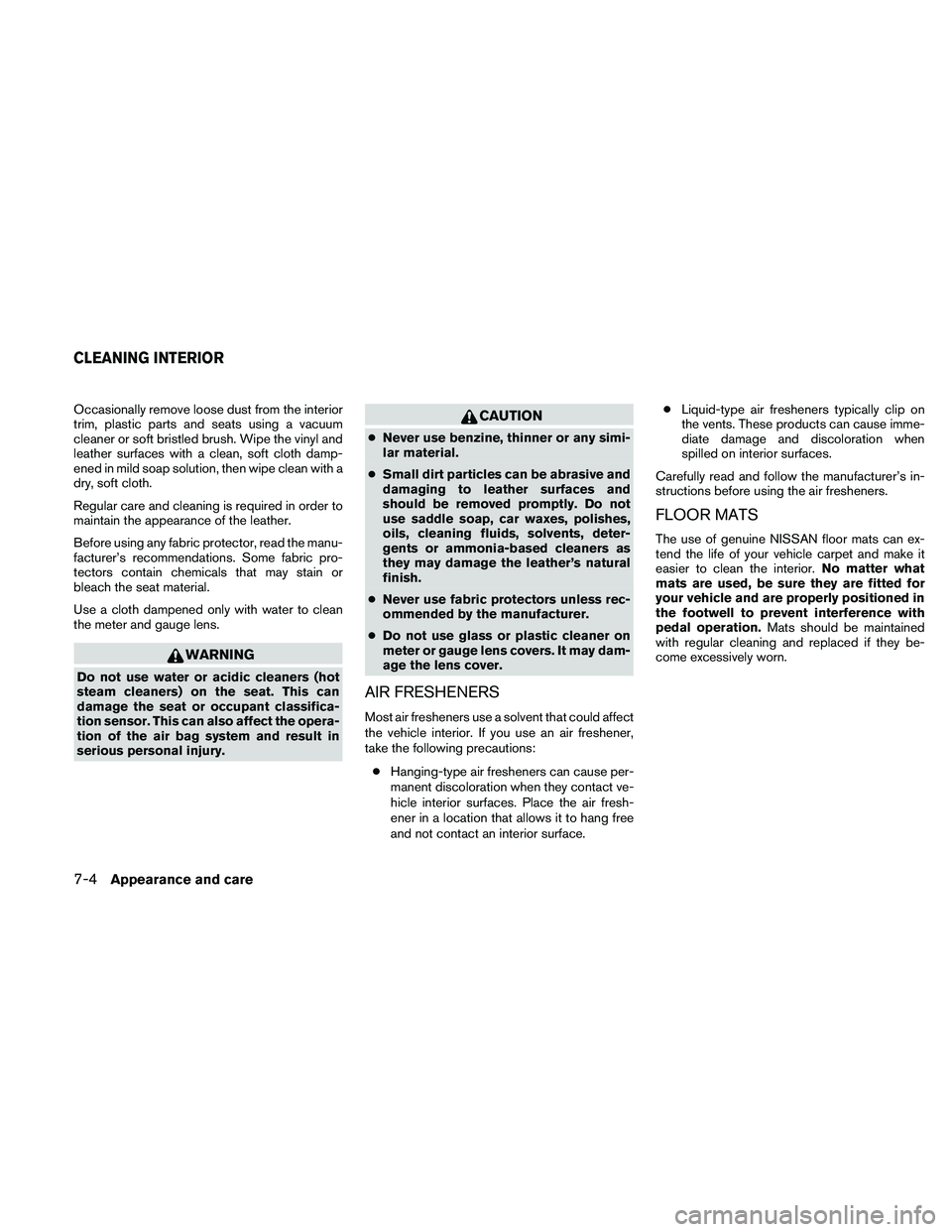NISSAN FRONTIER 2010  Owner´s Manual Occasionally remove loose dust from the interior
trim, plastic parts and seats using a vacuum
cleaner or soft bristled brush. Wipe the vinyl and
leather surfaces with a clean, soft cloth damp-
ened in