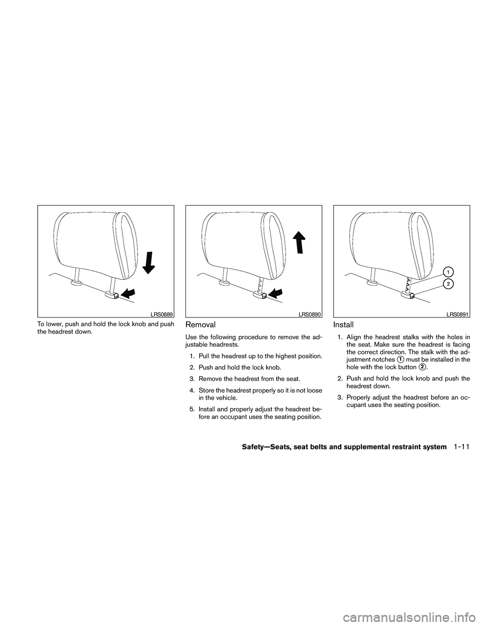 NISSAN FRONTIER 2010 Owner´s Manual To lower, push and hold the lock knob and push
the headrest down.Removal
Use the following procedure to remove the ad-
justable headrests.
1. Pull the headrest up to the highest position.
2. Push and NISSAN FRONTIER 2010 Owner´s Manual To lower, push and hold the lock knob and push
the headrest down.Removal
Use the following procedure to remove the ad-
justable headrests.
1. Pull the headrest up to the highest position.
2. Push and