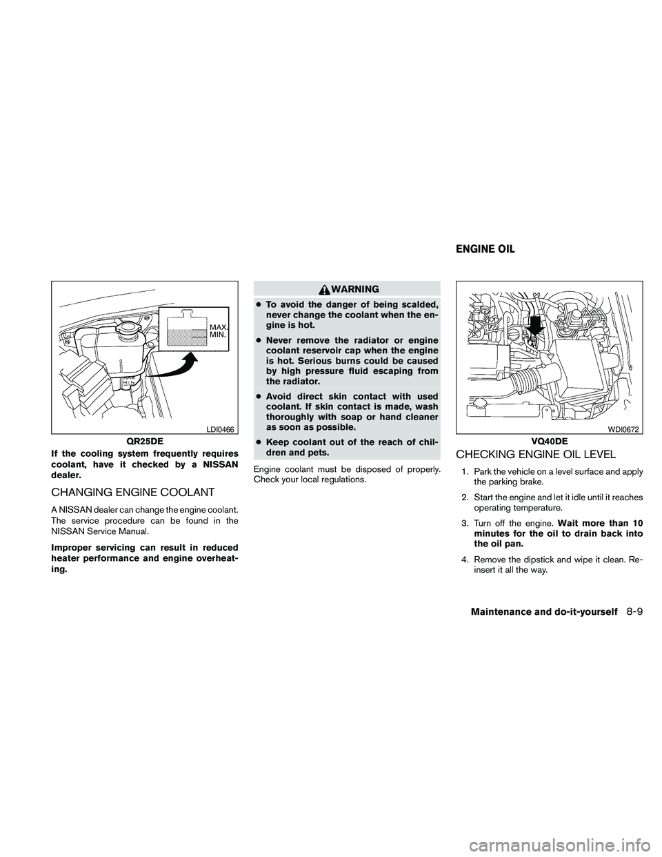 NISSAN FRONTIER 2010  Owner´s Manual If the cooling system frequently requires
coolant, have it checked by a NISSAN
dealer.
CHANGING ENGINE COOLANT
A NISSAN dealer can change the engine coolant.
The service procedure can be found in the
