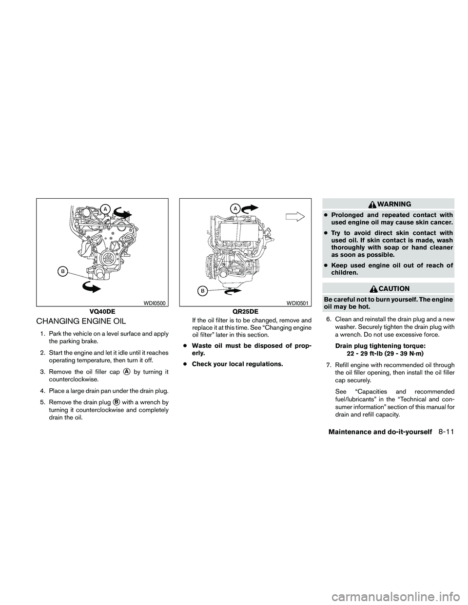 NISSAN FRONTIER 2010 Owner´s Manual CHANGING ENGINE OIL
1. Park the vehicle on a level surface and apply
the parking brake.
2. Start the engine and let it idle until it reaches
operating temperature, then turn it off.
3. Remove the oil NISSAN FRONTIER 2010 Owner´s Manual CHANGING ENGINE OIL
1. Park the vehicle on a level surface and apply
the parking brake.
2. Start the engine and let it idle until it reaches
operating temperature, then turn it off.
3. Remove the oil