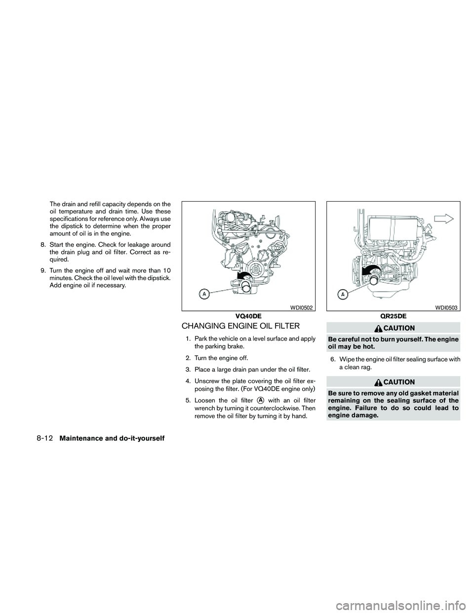 NISSAN FRONTIER 2010 Owner´s Manual The drain and refill capacity depends on the
oil temperature and drain time. Use these
specifications for reference only. Always use
the dipstick to determine when the proper
amount of oil is in the e NISSAN FRONTIER 2010 Owner´s Manual The drain and refill capacity depends on the
oil temperature and drain time. Use these
specifications for reference only. Always use
the dipstick to determine when the proper
amount of oil is in the e