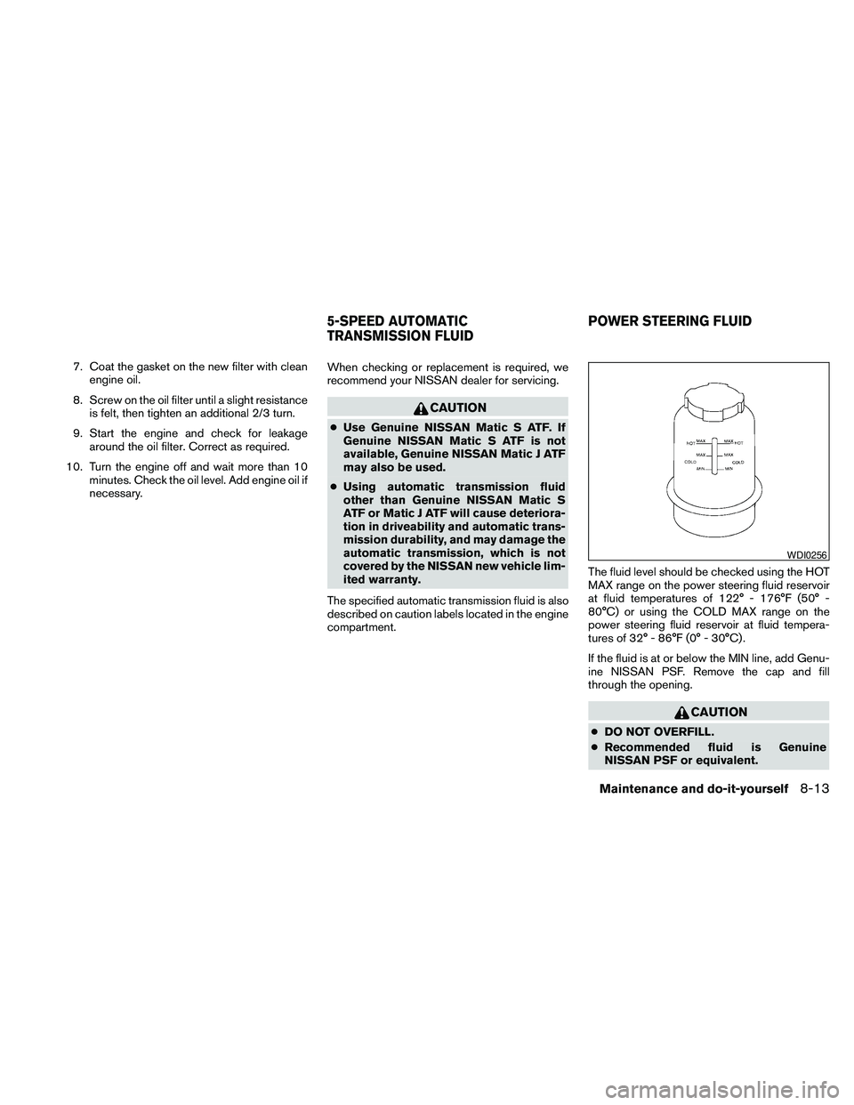 NISSAN FRONTIER 2010 Owner´s Manual 7. Coat the gasket on the new filter with clean
engine oil.
8. Screw on the oil filter until a slight resistance
is felt, then tighten an additional 2/3 turn.
9. Start the engine and check for leakage NISSAN FRONTIER 2010 Owner´s Manual 7. Coat the gasket on the new filter with clean
engine oil.
8. Screw on the oil filter until a slight resistance
is felt, then tighten an additional 2/3 turn.
9. Start the engine and check for leakage
