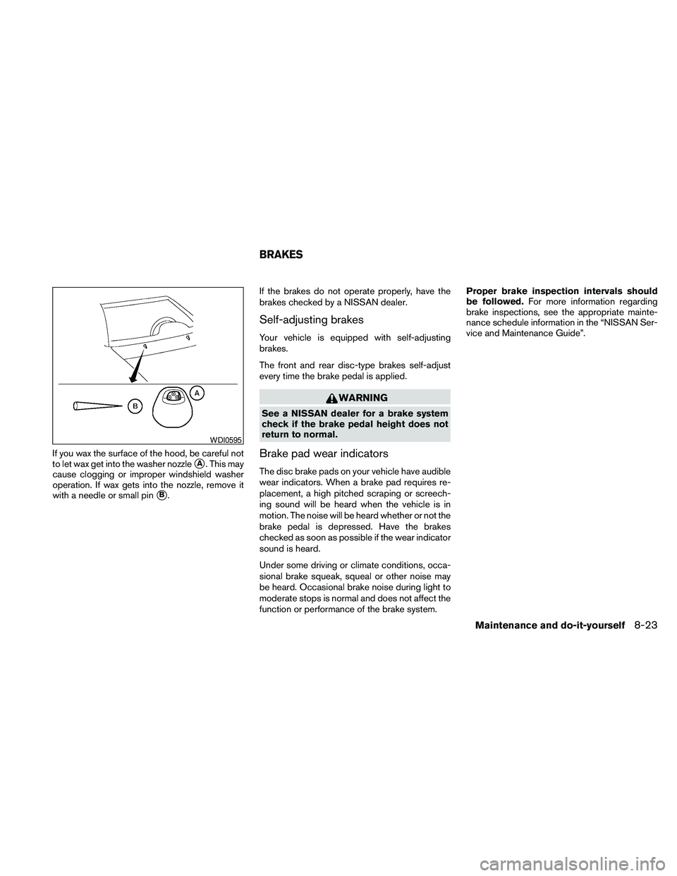 NISSAN FRONTIER 2010  Owner´s Manual If you wax the surface of the hood, be careful not
to let wax get into the washer nozzle
sA. This may
cause clogging or improper windshield washer
operation. If wax gets into the nozzle, remove it
wit