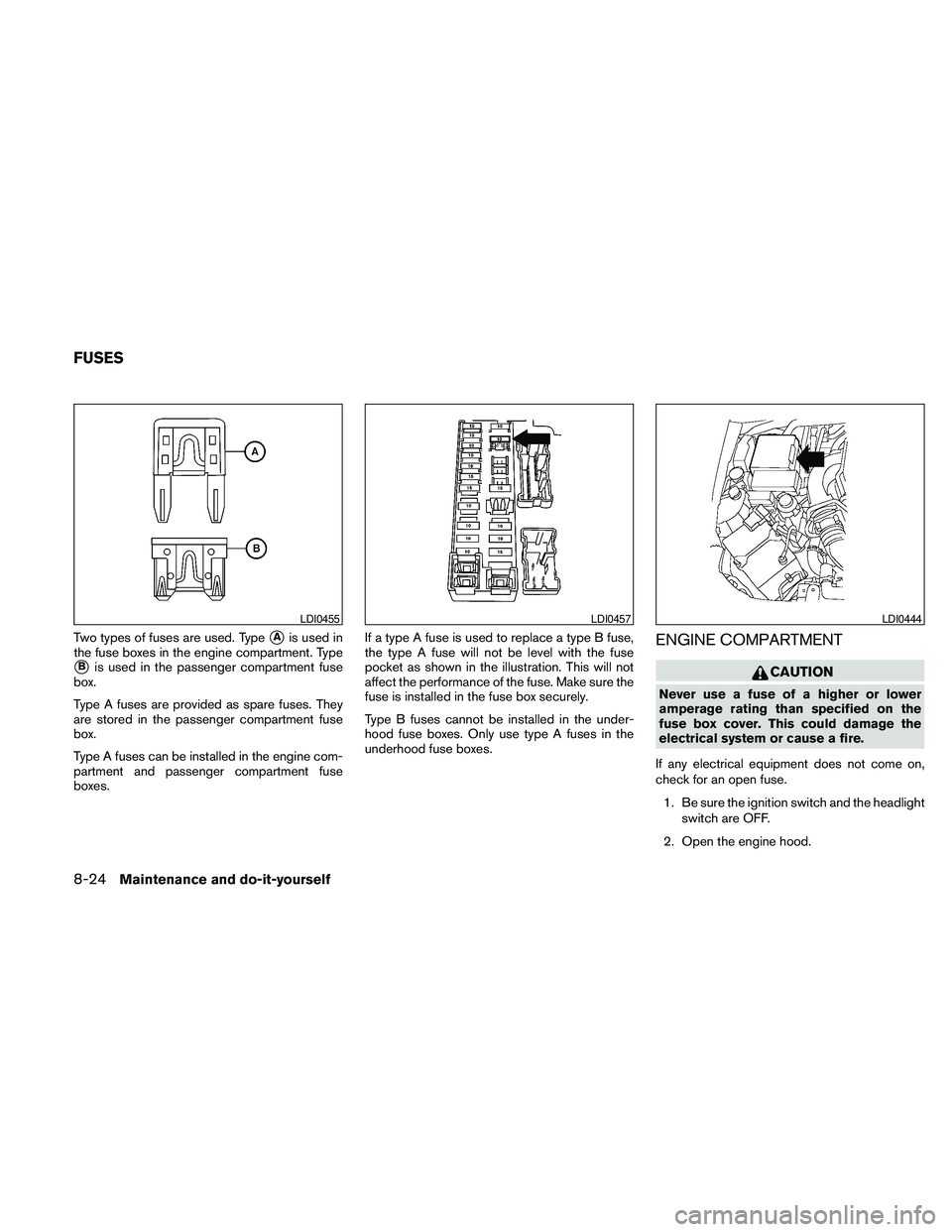 NISSAN FRONTIER 2010  Owner´s Manual Two types of fuses are used. TypesAis used in
the fuse boxes in the engine compartment. Type
sBis used in the passenger compartment fuse
box.
Type A fuses are provided as spare fuses. They
are stored 