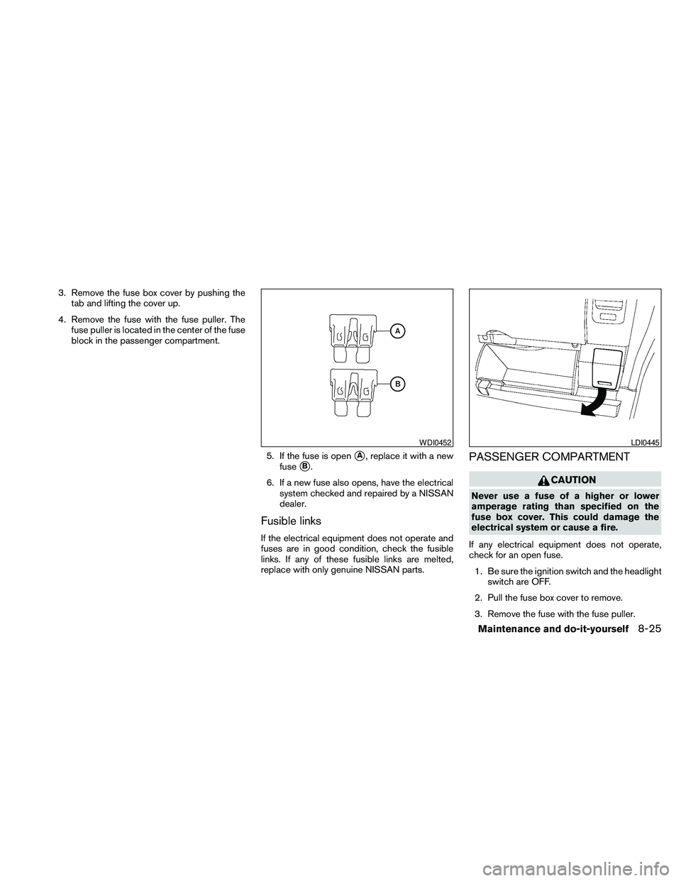 NISSAN FRONTIER 2010  Owner´s Manual 3. Remove the fuse box cover by pushing the
tab and lifting the cover up.
4. Remove the fuse with the fuse puller. The
fuse puller is located in the center of the fuse
block in the passenger compartme