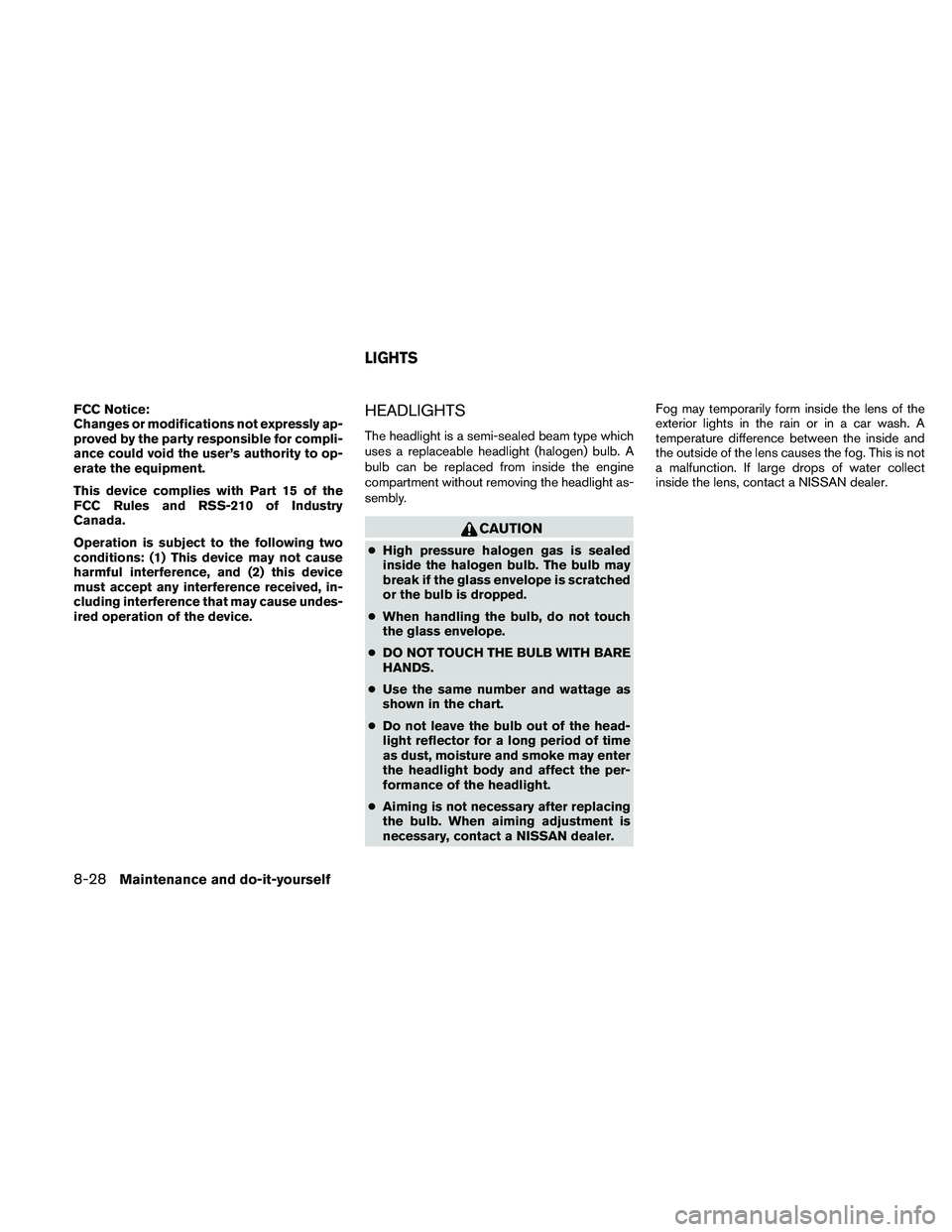 NISSAN FRONTIER 2010  Owner´s Manual FCC Notice:
Changes or modifications not expressly ap-
proved by the party responsible for compli-
ance could void the user’s authority to op-
erate the equipment.
This device complies with Part 15 