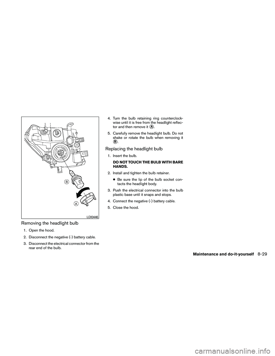 NISSAN FRONTIER 2010  Owner´s Manual Removing the headlight bulb
1. Open the hood.
2. Disconnect the negative (-) battery cable.
3. Disconnect the electrical connector from the
rear end of the bulb.4. Turn the bulb retaining ring counter