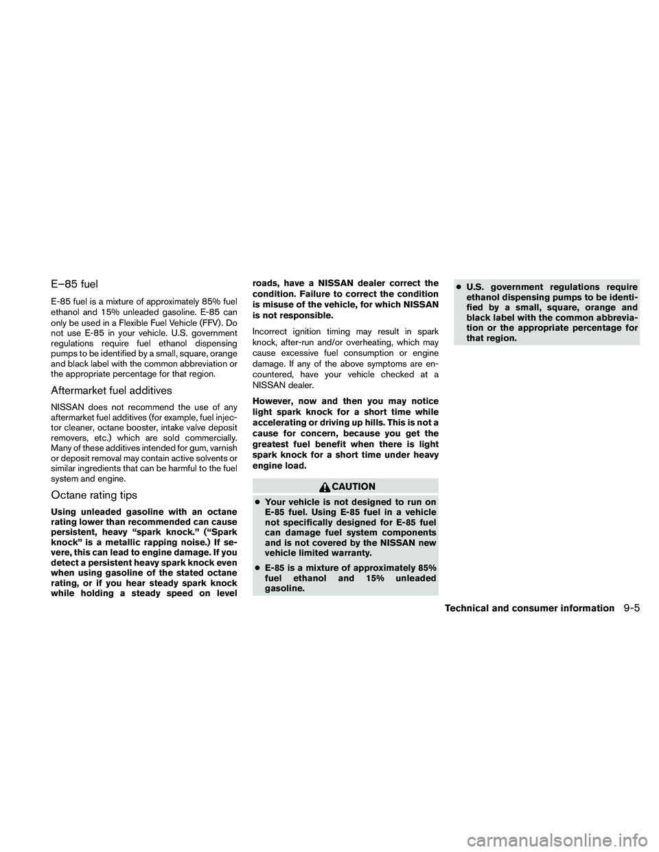 NISSAN FRONTIER 2010  Owner´s Manual E–85 fuel
E-85 fuel is a mixture of approximately 85% fuel
ethanol and 15% unleaded gasoline. E-85 can
only be used in a Flexible Fuel Vehicle (FFV) . Do
not use E-85 in your vehicle. U.S. governmen