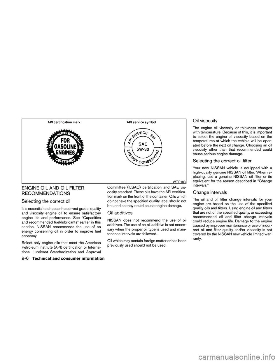 NISSAN FRONTIER 2010  Owner´s Manual ENGINE OIL AND OIL FILTER
RECOMMENDATIONS
Selecting the correct oil
It is essential to choose the correct grade, quality
and viscosity engine oil to ensure satisfactory
engine life and performance. Se