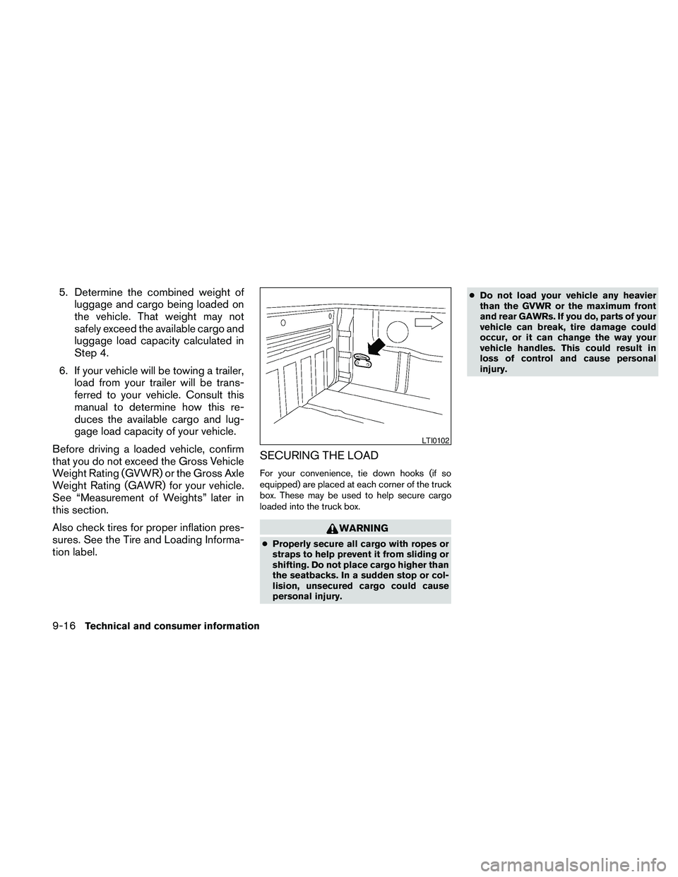 NISSAN FRONTIER 2010 Owner´s Manual 5. Determine the combined weight of
luggage and cargo being loaded on
the vehicle. That weight may not
safely exceed the available cargo and
luggage load capacity calculated in
Step 4.
6. If your vehi NISSAN FRONTIER 2010 Owner´s Manual 5. Determine the combined weight of
luggage and cargo being loaded on
the vehicle. That weight may not
safely exceed the available cargo and
luggage load capacity calculated in
Step 4.
6. If your vehi