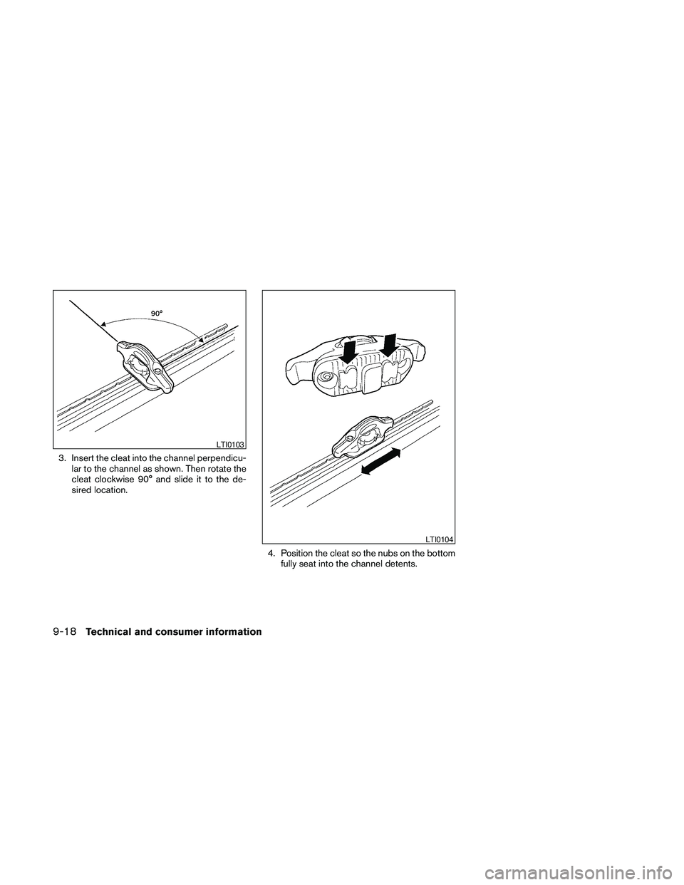 NISSAN FRONTIER 2010  Owner´s Manual 3. Insert the cleat into the channel perpendicu-
lar to the channel as shown. Then rotate the
cleat clockwise 90° and slide it to the de-
sired location.
4. Position the cleat so the nubs on the bott