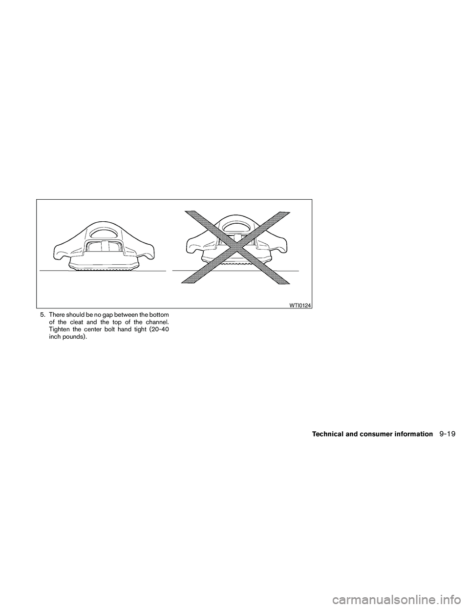 NISSAN FRONTIER 2010  Owner´s Manual 5. There should be no gap between the bottom
of the cleat and the top of the channel.
Tighten the center bolt hand tight (20-40
inch pounds) .
WTI0124
Technical and consumer information9-19 