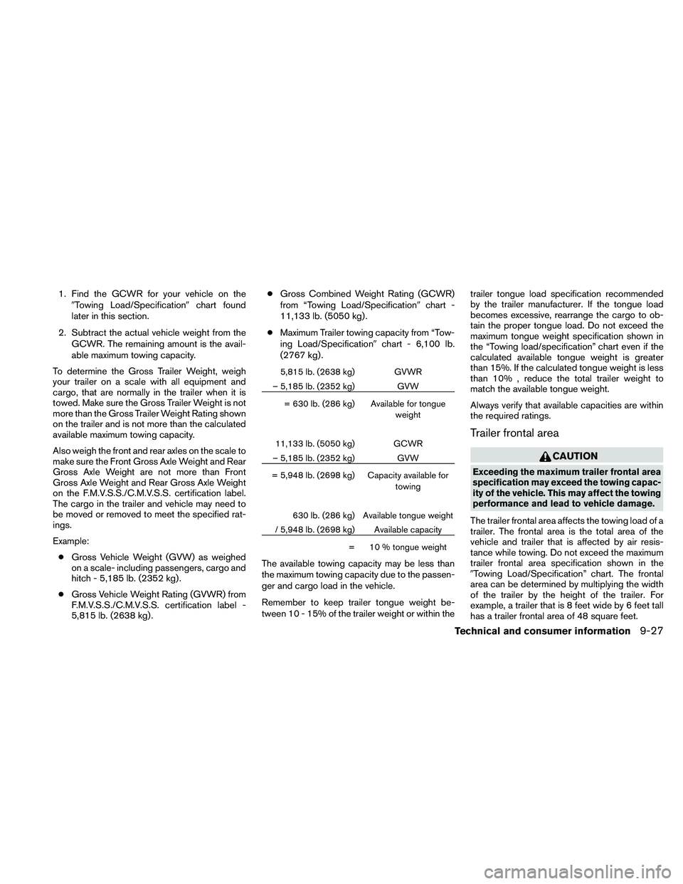 NISSAN FRONTIER 2010  Owner´s Manual 1. Find the GCWR for your vehicle on the
9Towing Load/Specification9chart found
later in this section.
2. Subtract the actual vehicle weight from the
GCWR. The remaining amount is the avail-
able maxi