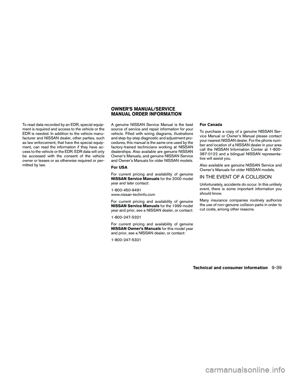 NISSAN FRONTIER 2010 Owner´s Manual To read data recorded by an EDR, special equip-
ment is required and access to the vehicle or the
EDR is needed. In addition to the vehicle manu-
facturer and NISSAN dealer, other parties, such
as law NISSAN FRONTIER 2010 Owner´s Manual To read data recorded by an EDR, special equip-
ment is required and access to the vehicle or the
EDR is needed. In addition to the vehicle manu-
facturer and NISSAN dealer, other parties, such
as law