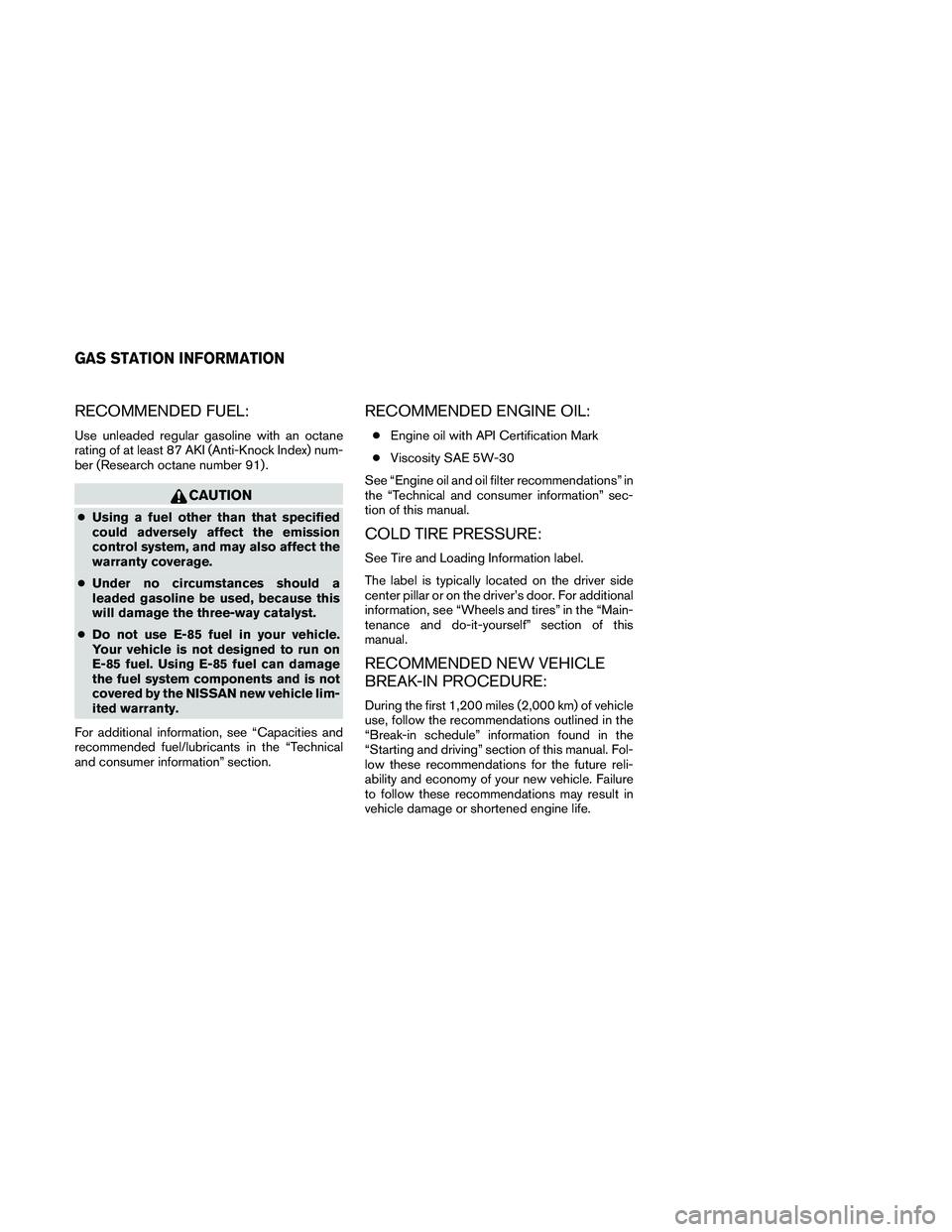 NISSAN FRONTIER 2010  Owner´s Manual RECOMMENDED FUEL:
Use unleaded regular gasoline with an octane
rating of at least 87 AKI (Anti-Knock Index) num-
ber (Research octane number 91) .
CAUTION
cUsing a fuel other than that specified
could