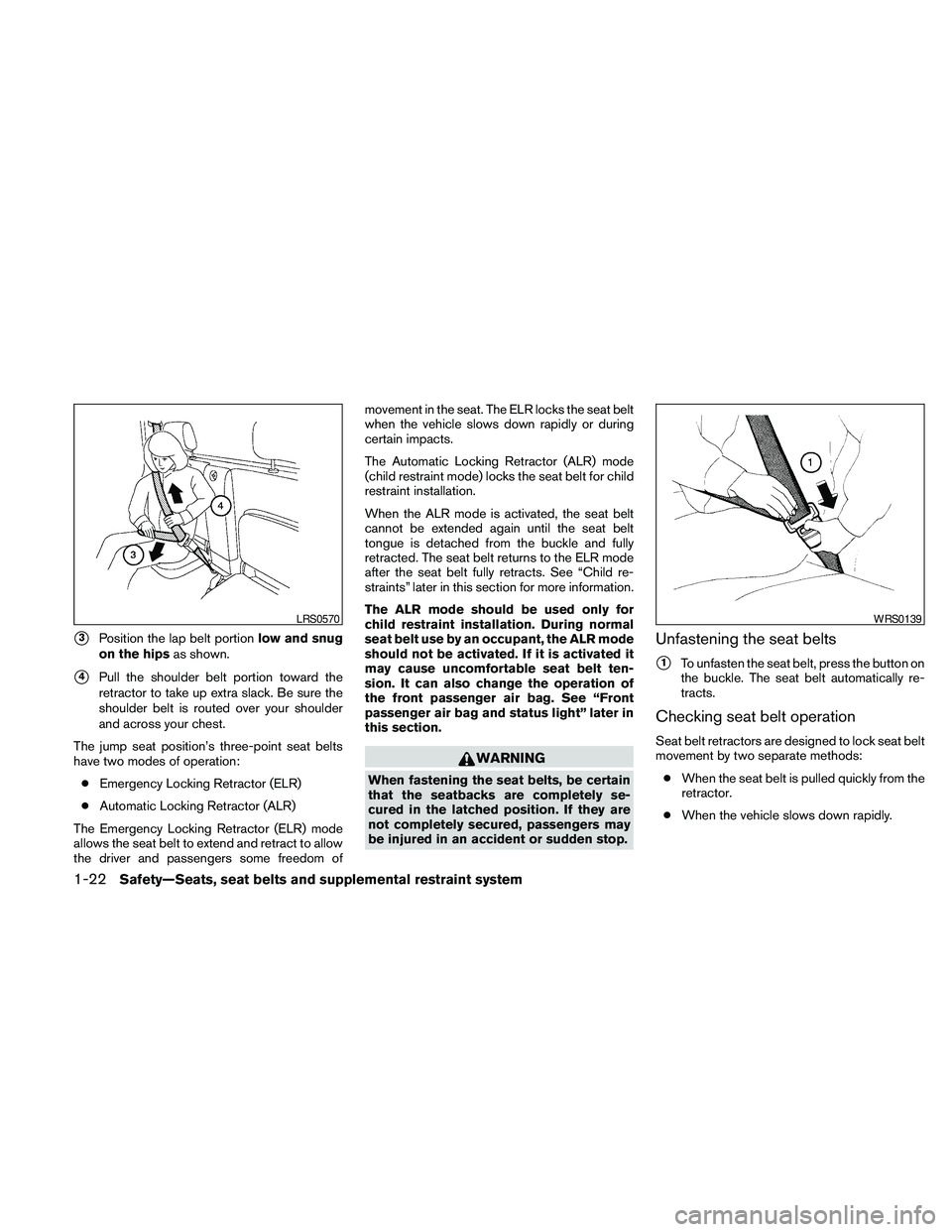 NISSAN FRONTIER 2010  Owner´s Manual s3Position the lap belt portionlow and snug
on the hipsas shown.
s4Pull the shoulder belt portion toward the
retractor to take up extra slack. Be sure the
shoulder belt is routed over your shoulder
an