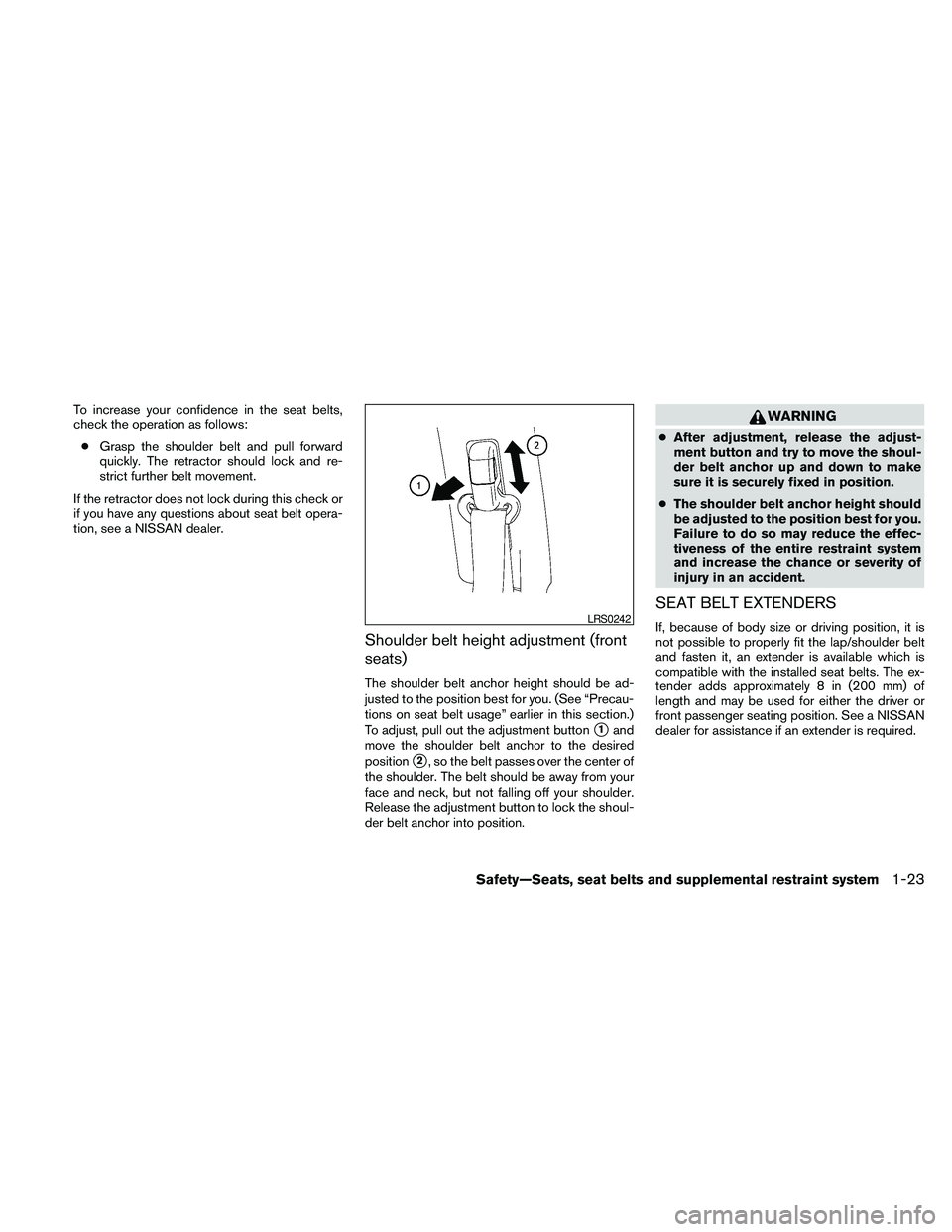 NISSAN FRONTIER 2010  Owner´s Manual To increase your confidence in the seat belts,
check the operation as follows:
cGrasp the shoulder belt and pull forward
quickly. The retractor should lock and re-
strict further belt movement.
If the