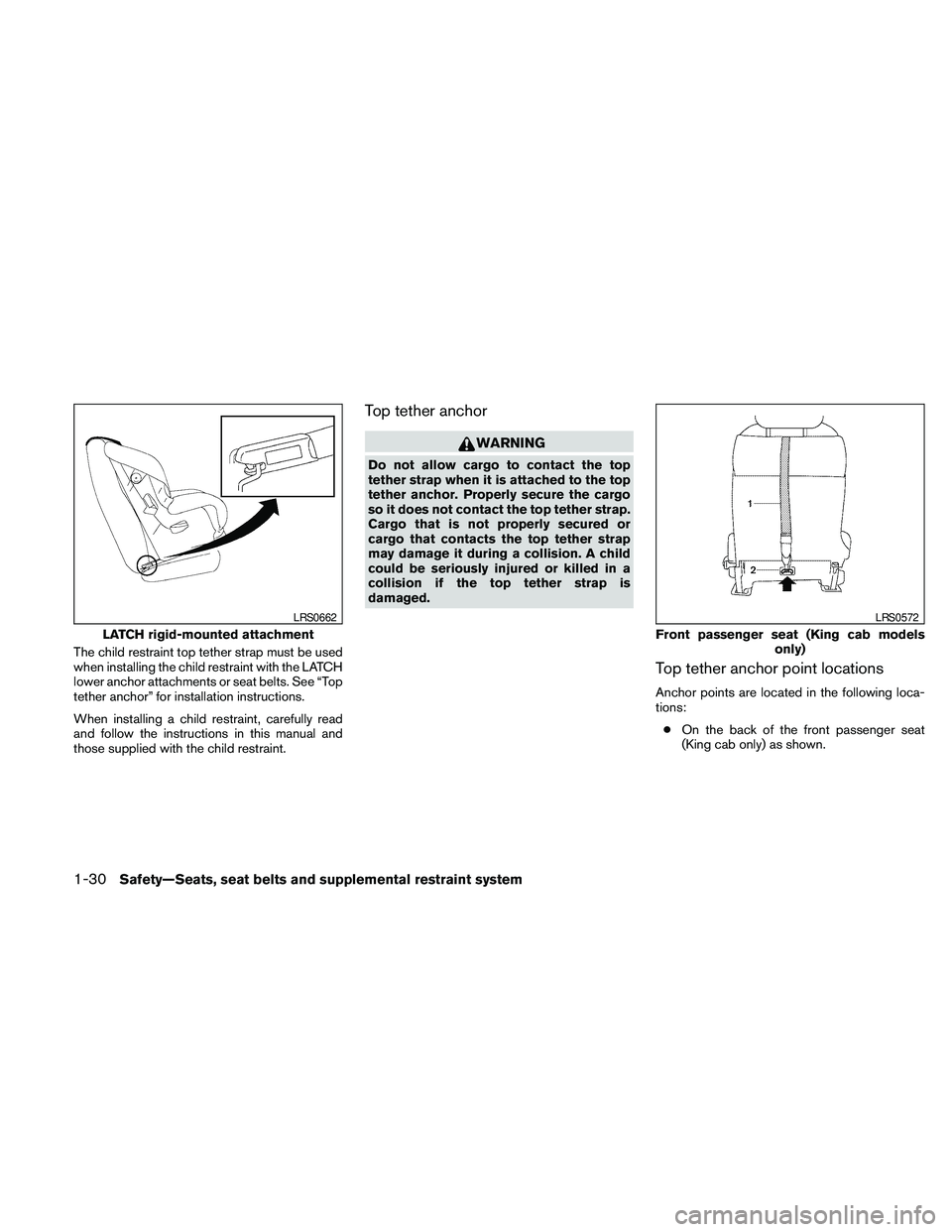 NISSAN FRONTIER 2010 Owner´s Manual The child restraint top tether strap must be used
when installing the child restraint with the LATCH
lower anchor attachments or seat belts. See “Top
tether anchor” for installation instructions.
NISSAN FRONTIER 2010 Owner´s Manual The child restraint top tether strap must be used
when installing the child restraint with the LATCH
lower anchor attachments or seat belts. See “Top
tether anchor” for installation instructions.