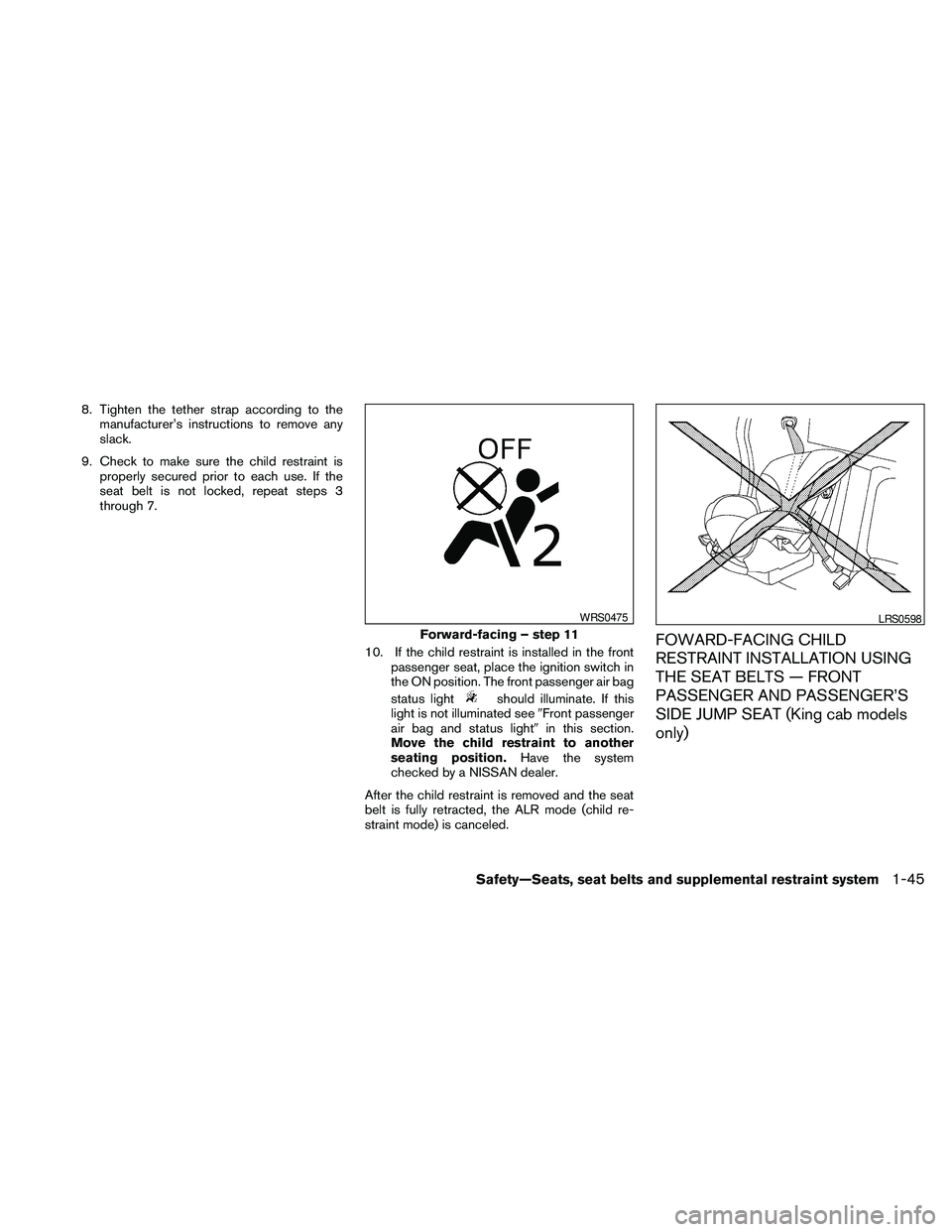NISSAN FRONTIER 2010 Owner´s Manual 8. Tighten the tether strap according to the
manufacturer’s instructions to remove any
slack.
9. Check to make sure the child restraint is
properly secured prior to each use. If the
seat belt is not NISSAN FRONTIER 2010 Owner´s Manual 8. Tighten the tether strap according to the
manufacturer’s instructions to remove any
slack.
9. Check to make sure the child restraint is
properly secured prior to each use. If the
seat belt is not