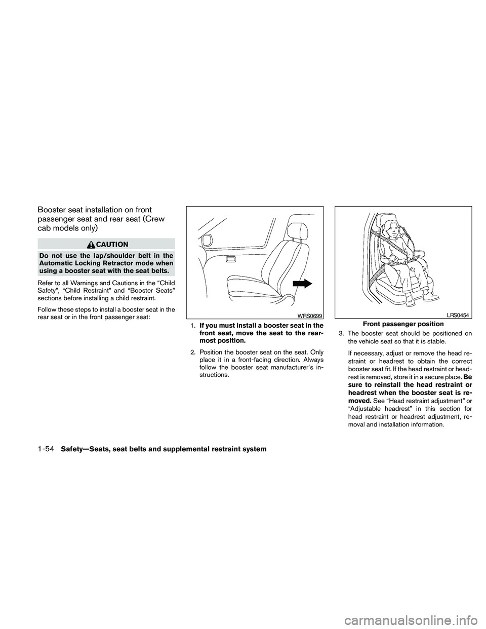 NISSAN FRONTIER 2010  Owner´s Manual Booster seat installation on front
passenger seat and rear seat (Crew
cab models only)
CAUTION
Do not use the lap/shoulder belt in the
Automatic Locking Retractor mode when
using a booster seat with t