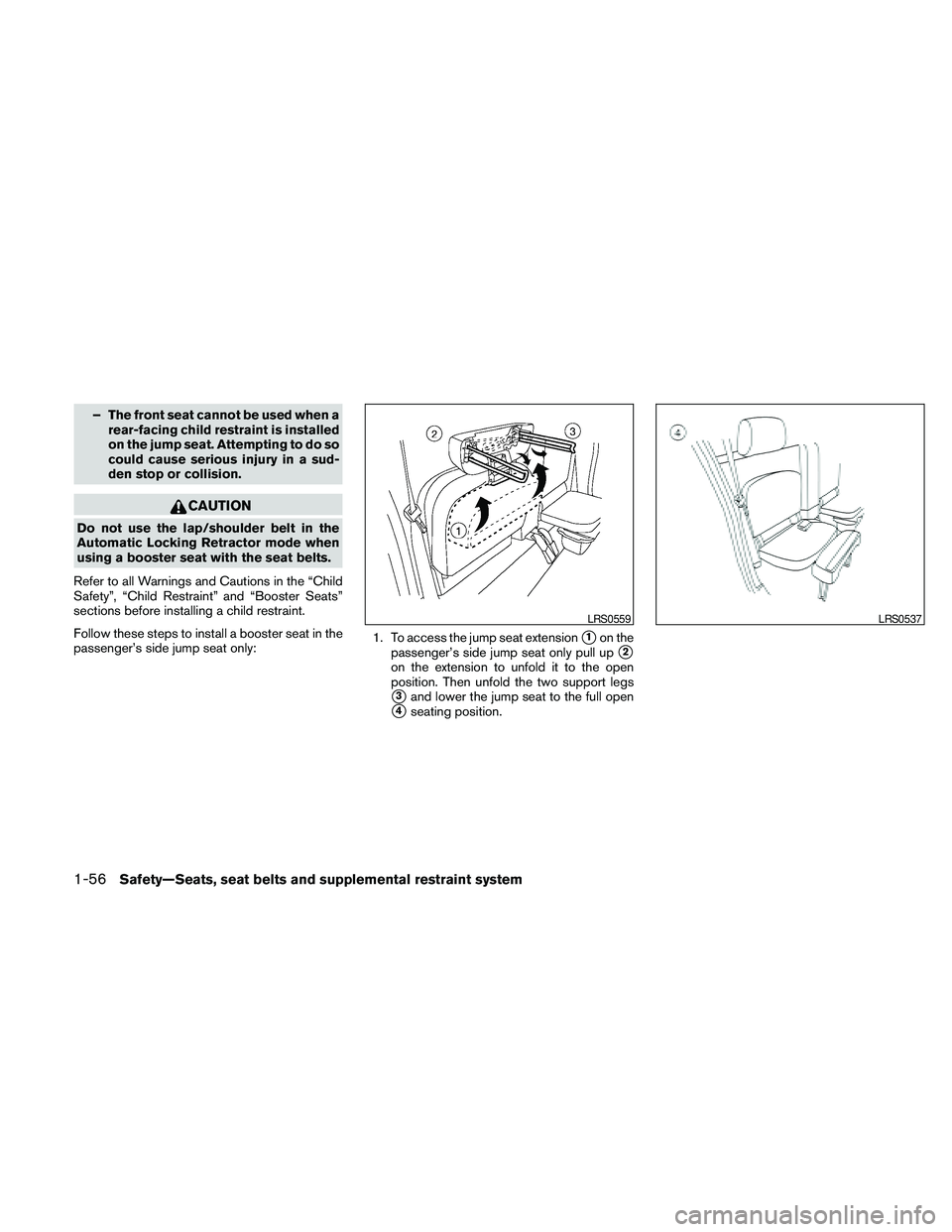 NISSAN FRONTIER 2010  Owner´s Manual – The front seat cannot be used when a
rear-facing child restraint is installed
on the jump seat. Attempting to do so
could cause serious injury in a sud-
den stop or collision.
CAUTION
Do not use t