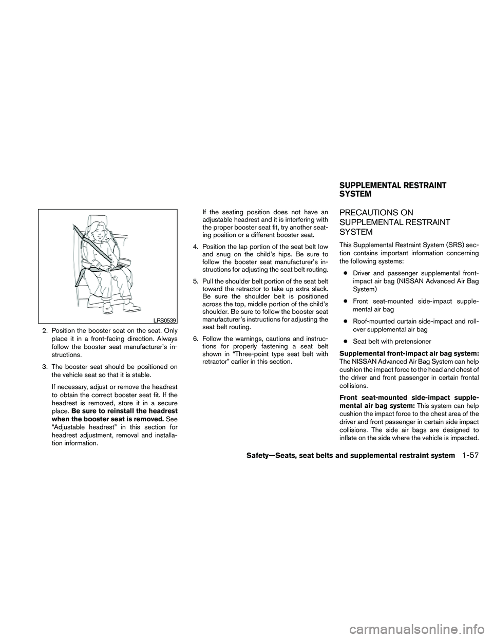 NISSAN FRONTIER 2010  Owner´s Manual 2. Position the booster seat on the seat. Only
place it in a front-facing direction. Always
follow the booster seat manufacturer’s in-
structions.
3. The booster seat should be positioned on
the veh